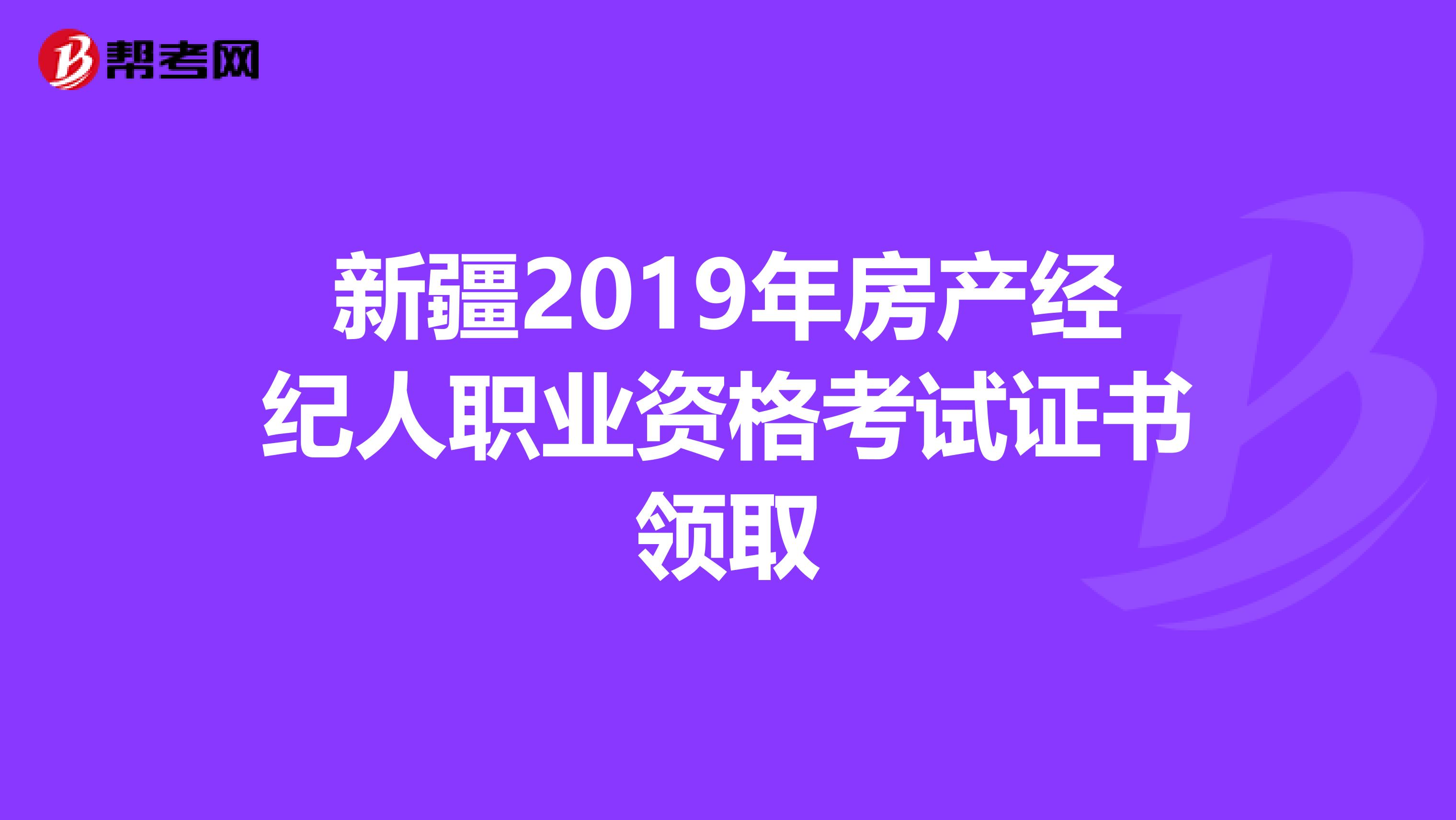 新疆2019年房产经纪人职业资格考试证书领取