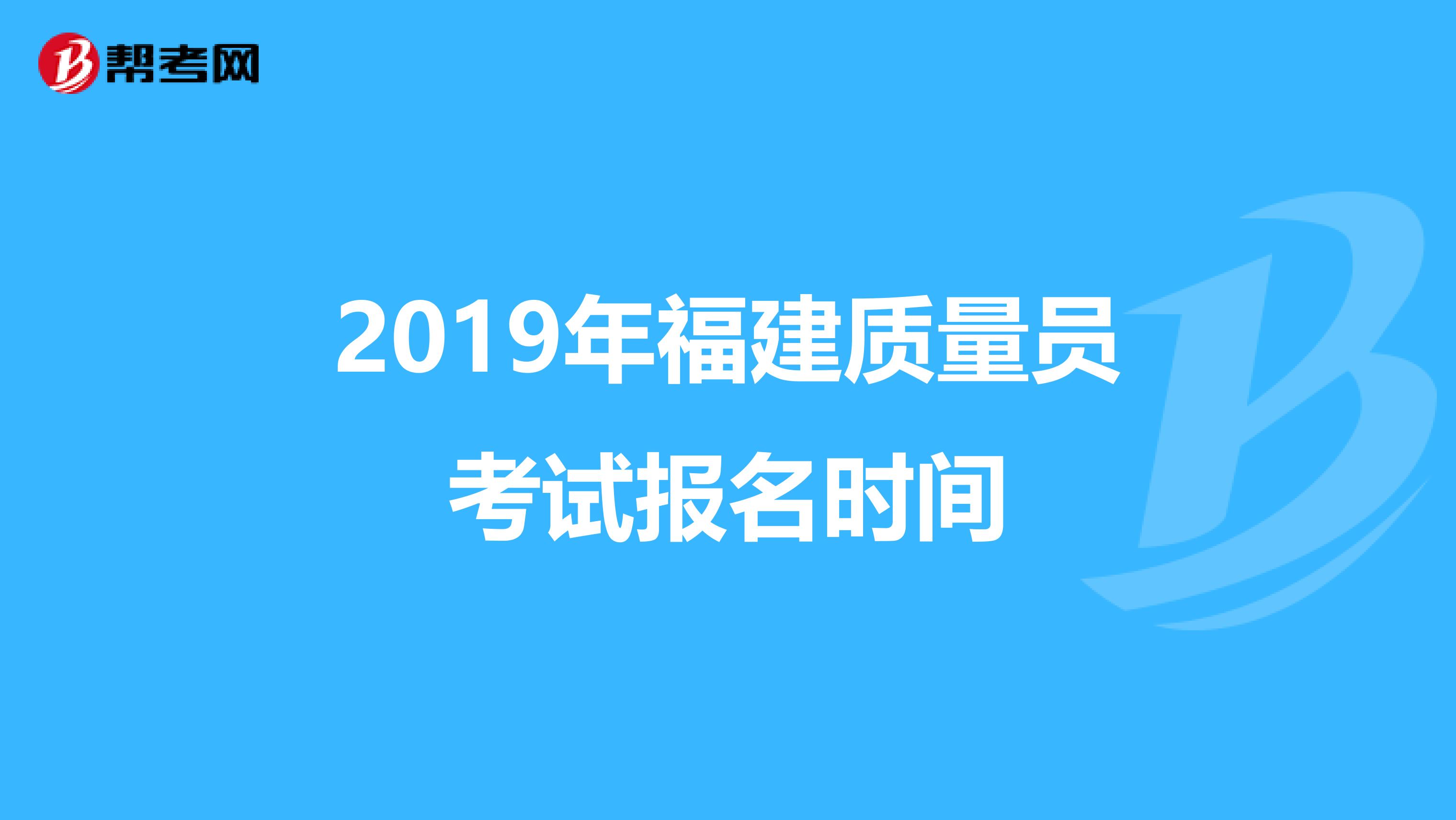 2019年福建质量员考试报名时间