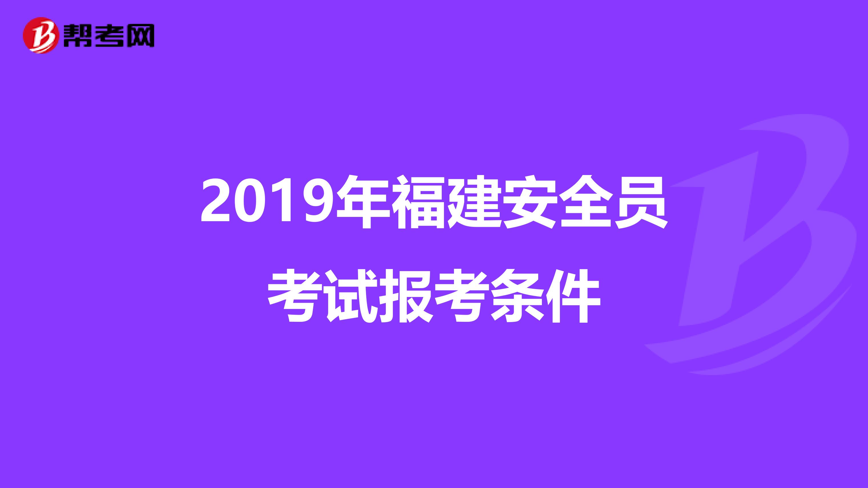 2019年福建安全员考试报考条件