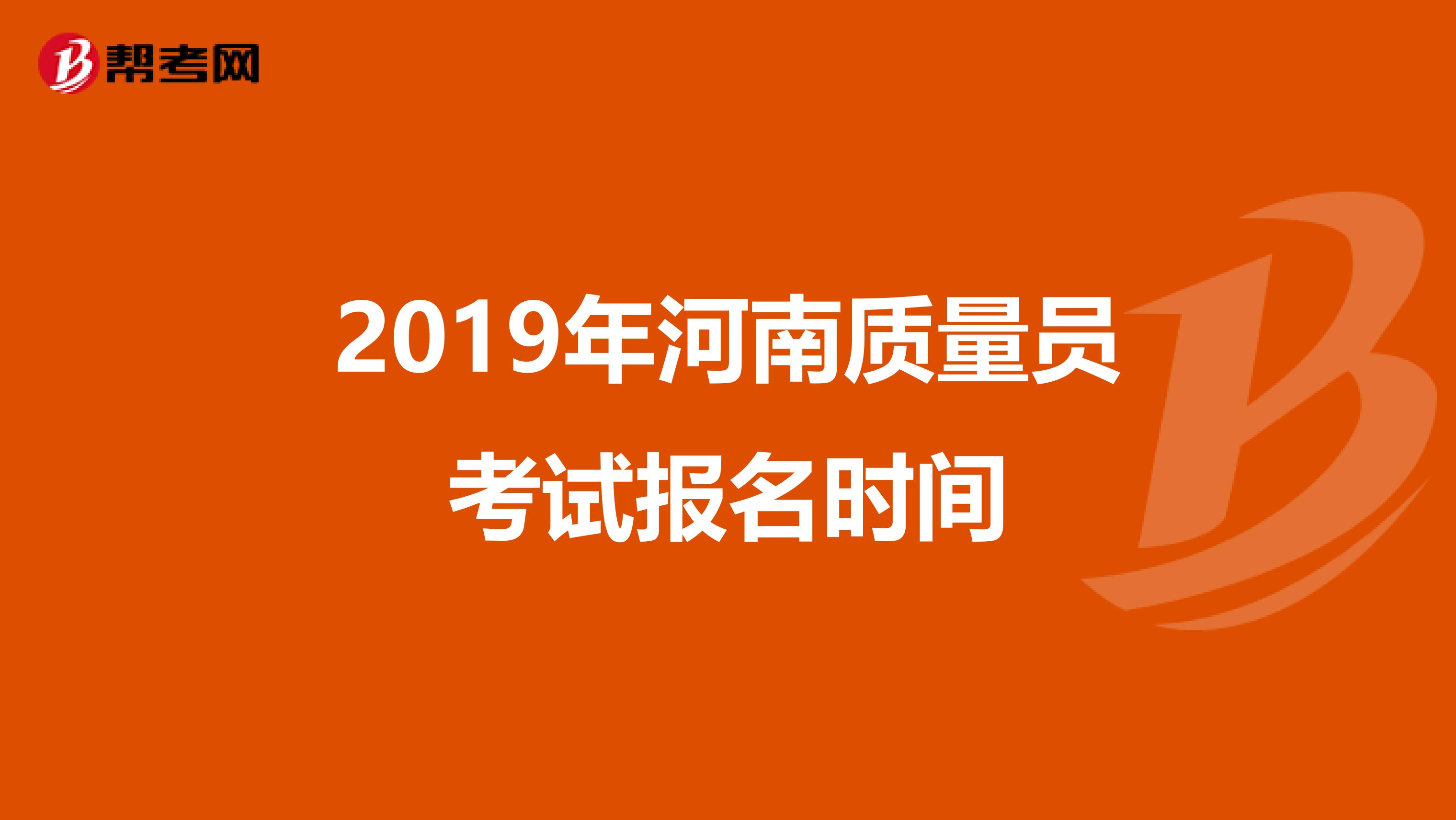 2019年河南质量员考试报名时间