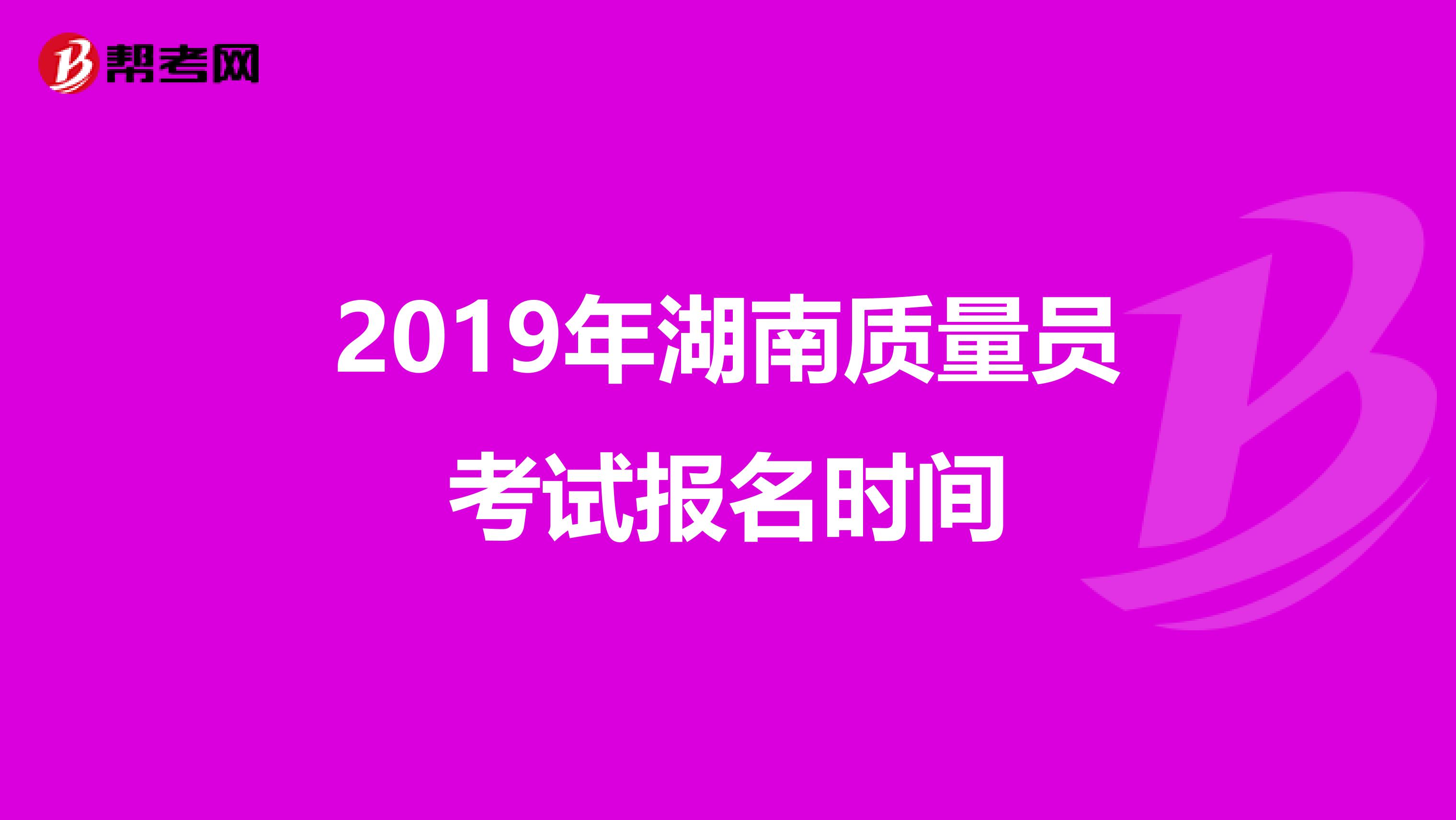 2019年湖南质量员考试报名时间