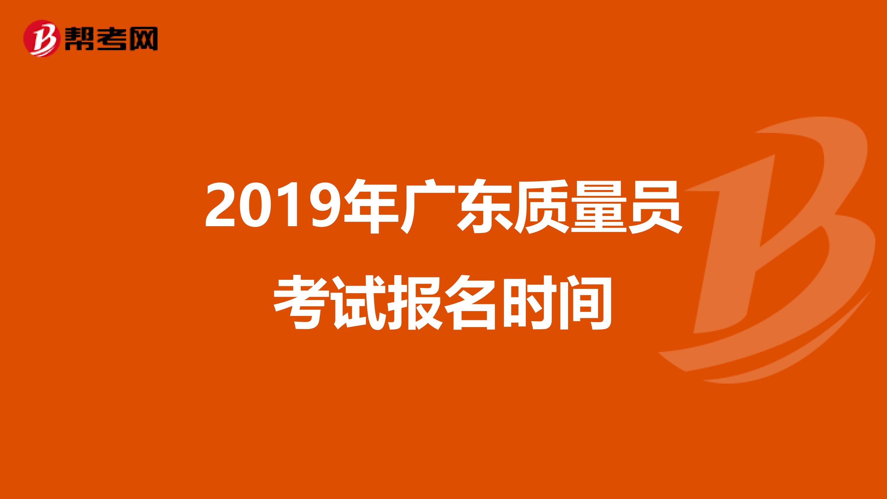 2019年广东质量员考试报名时间