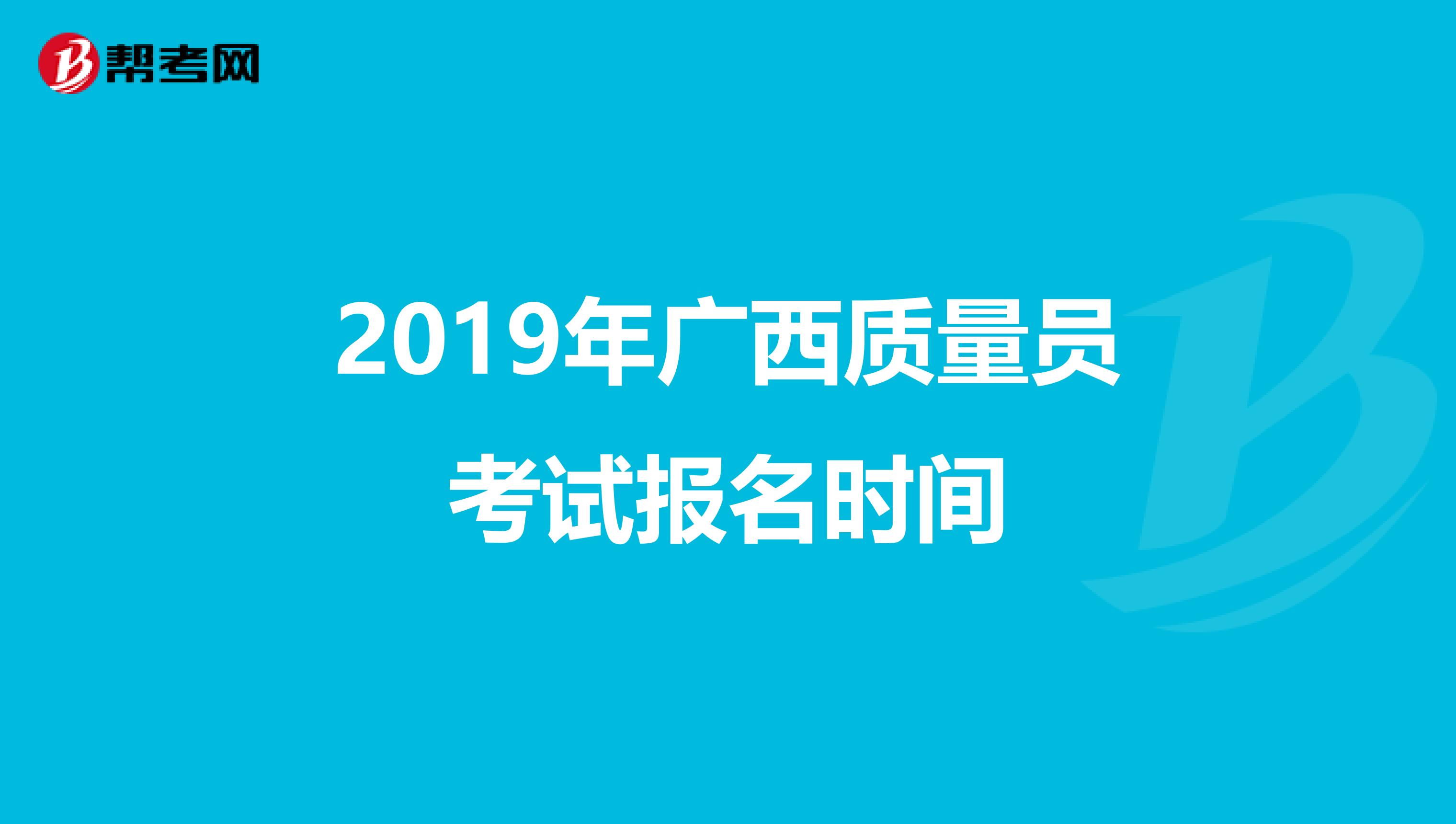 2019年广西质量员考试报名时间