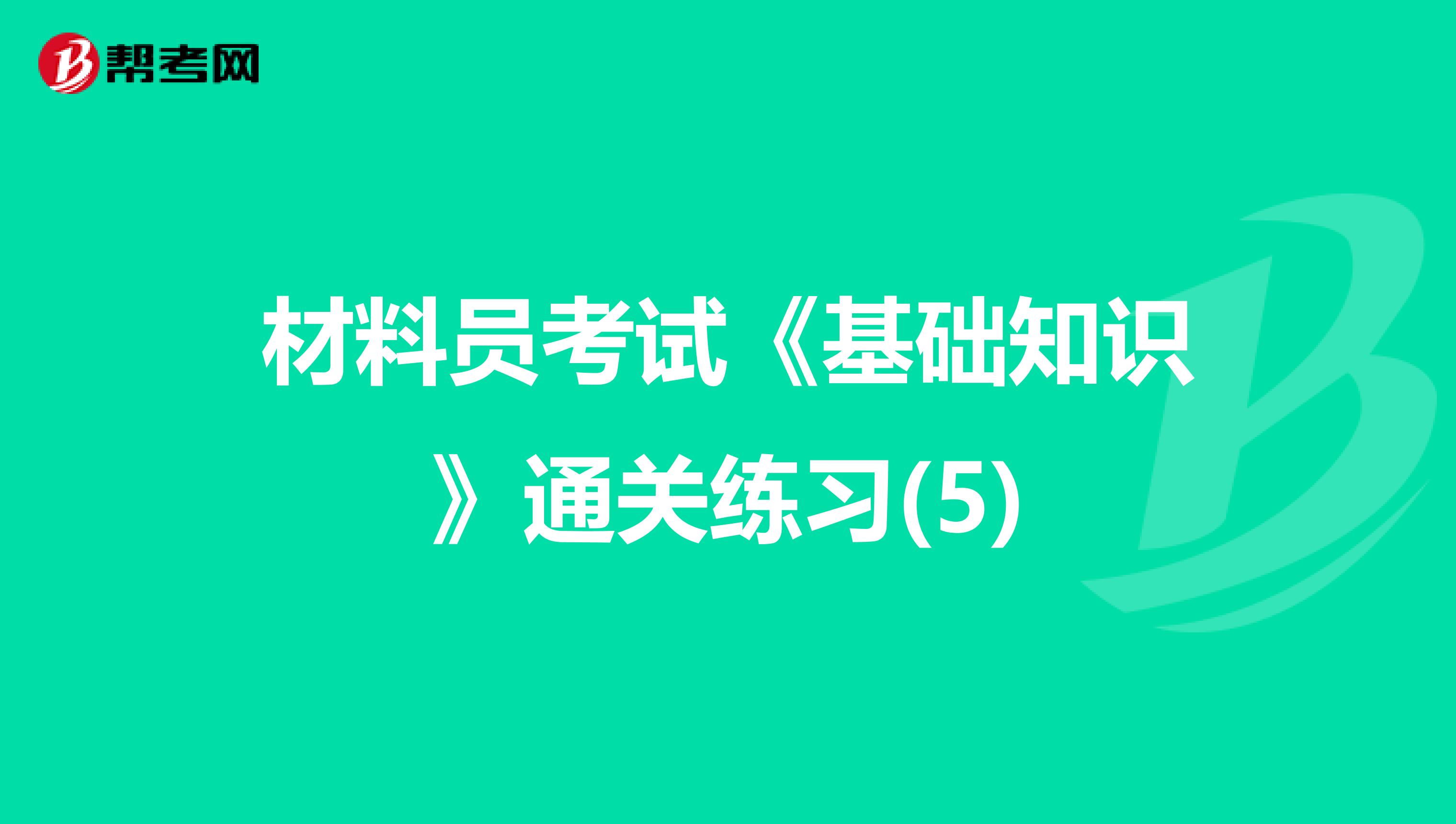 材料员考试《基础知识》通关练习(5)