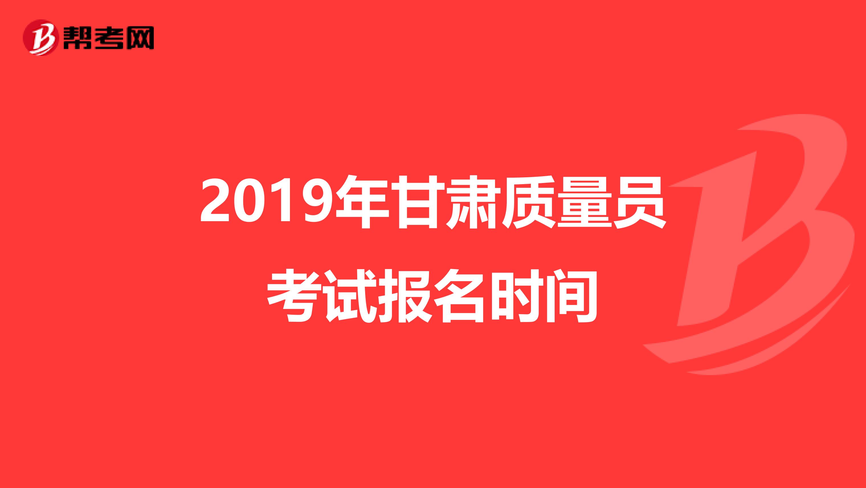 2019年甘肃质量员考试报名时间