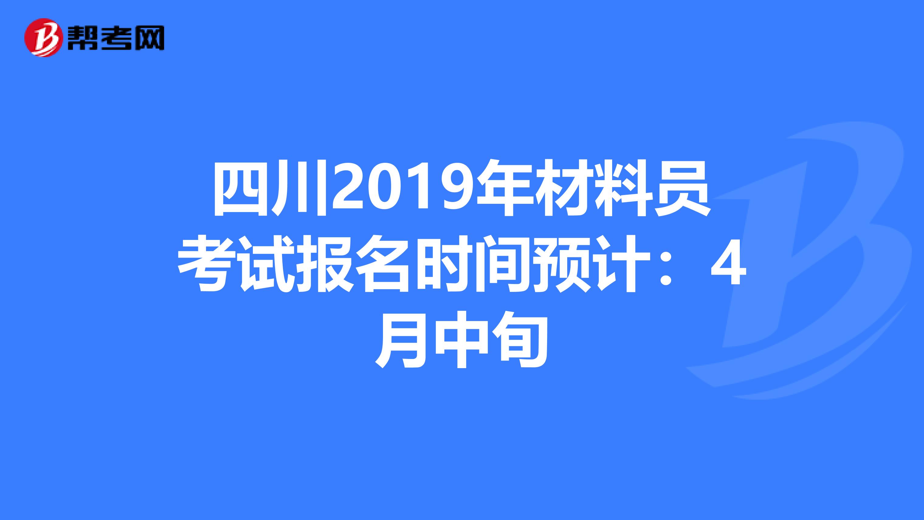 四川2019年材料员考试报名时间预计：4月中旬