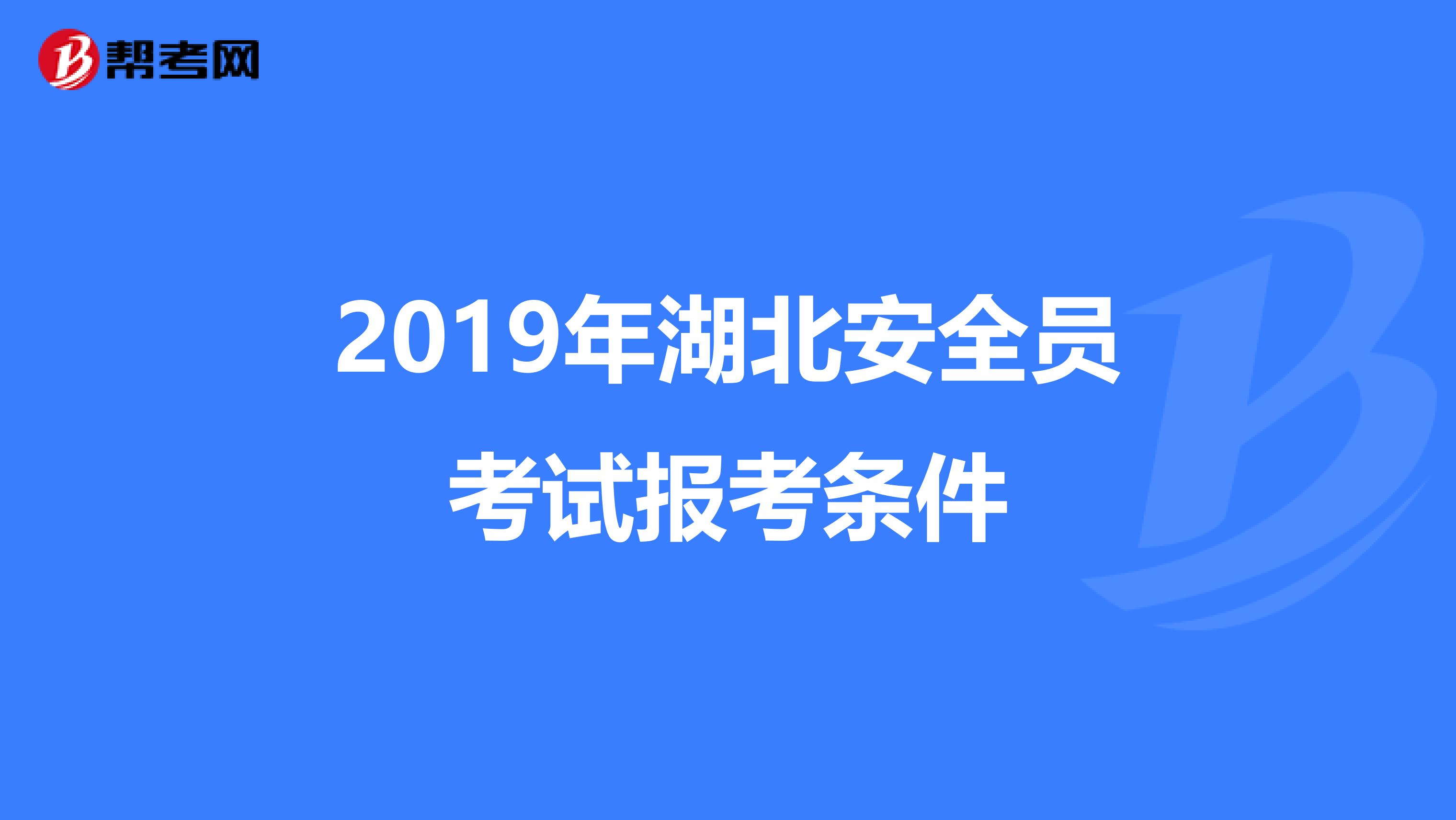 2019年湖北安全员考试报考条件