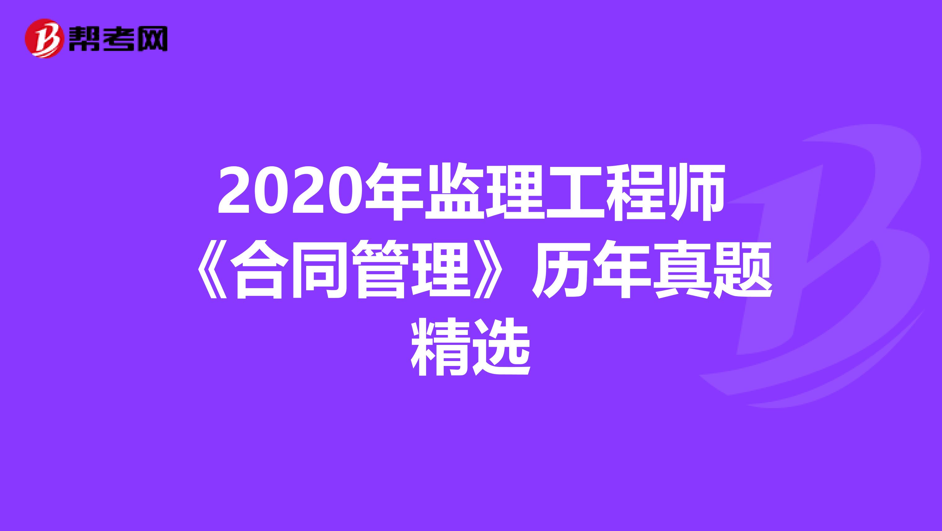 2020年监理工程师《合同管理》历年真题精选