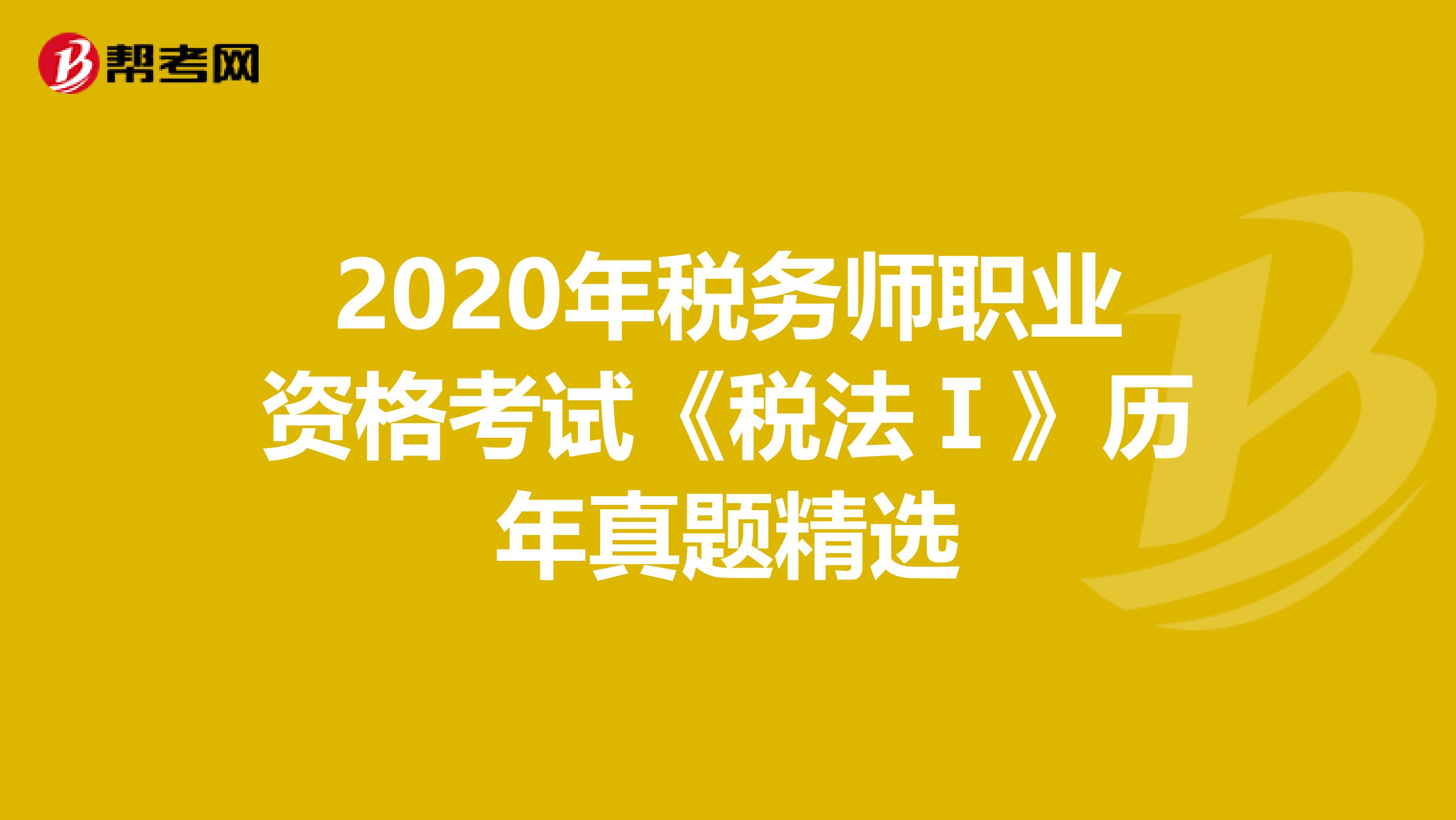 2020年税务师职业资格考试《税法Ⅰ》历年真题精选