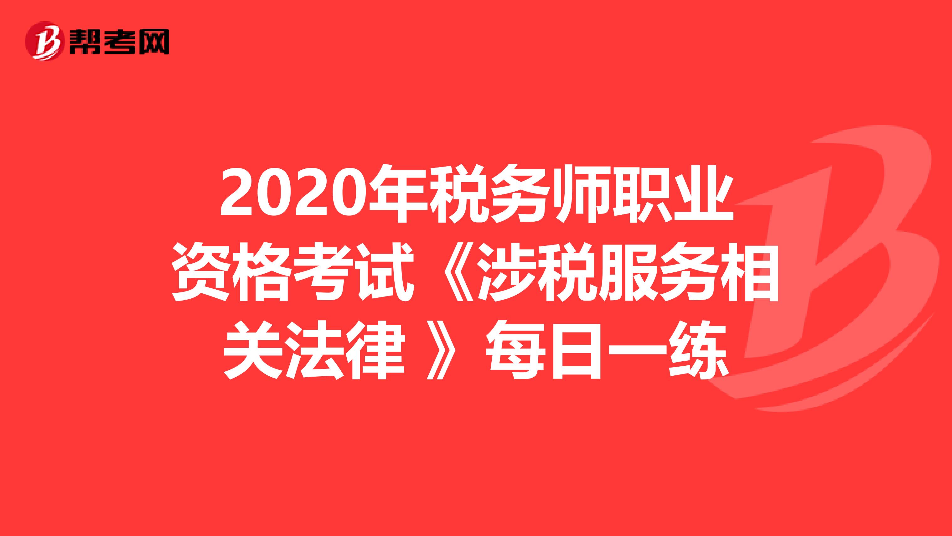 2020年税务师职业资格考试《涉税服务相关法律 》每日一练