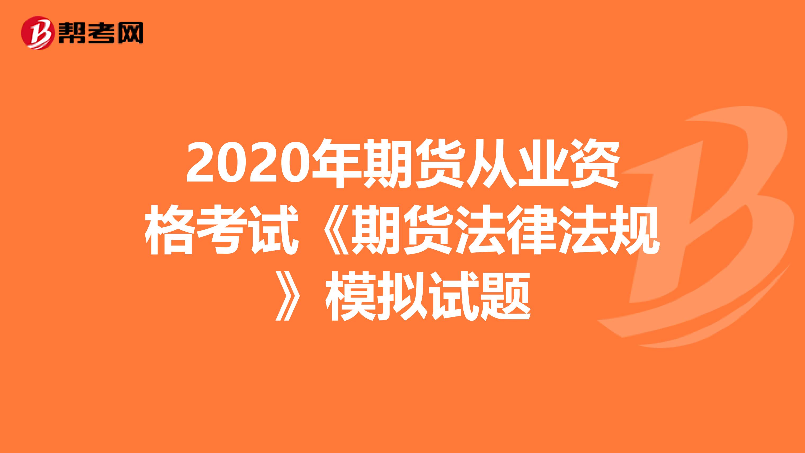 2020年期货从业资格考试《期货法律法规》模拟试题