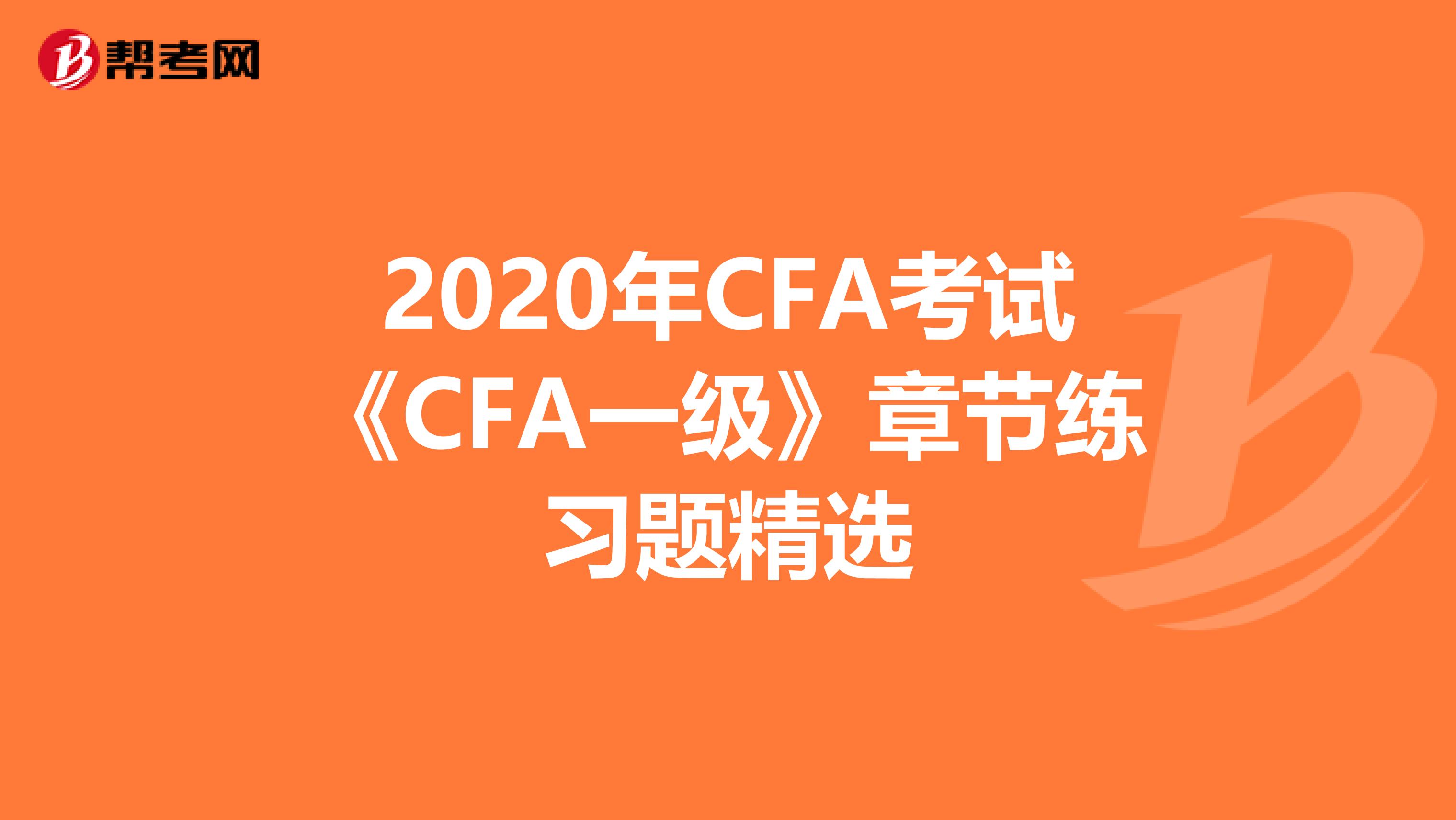 2020年CFA考试《CFA一级》章节练习题精选