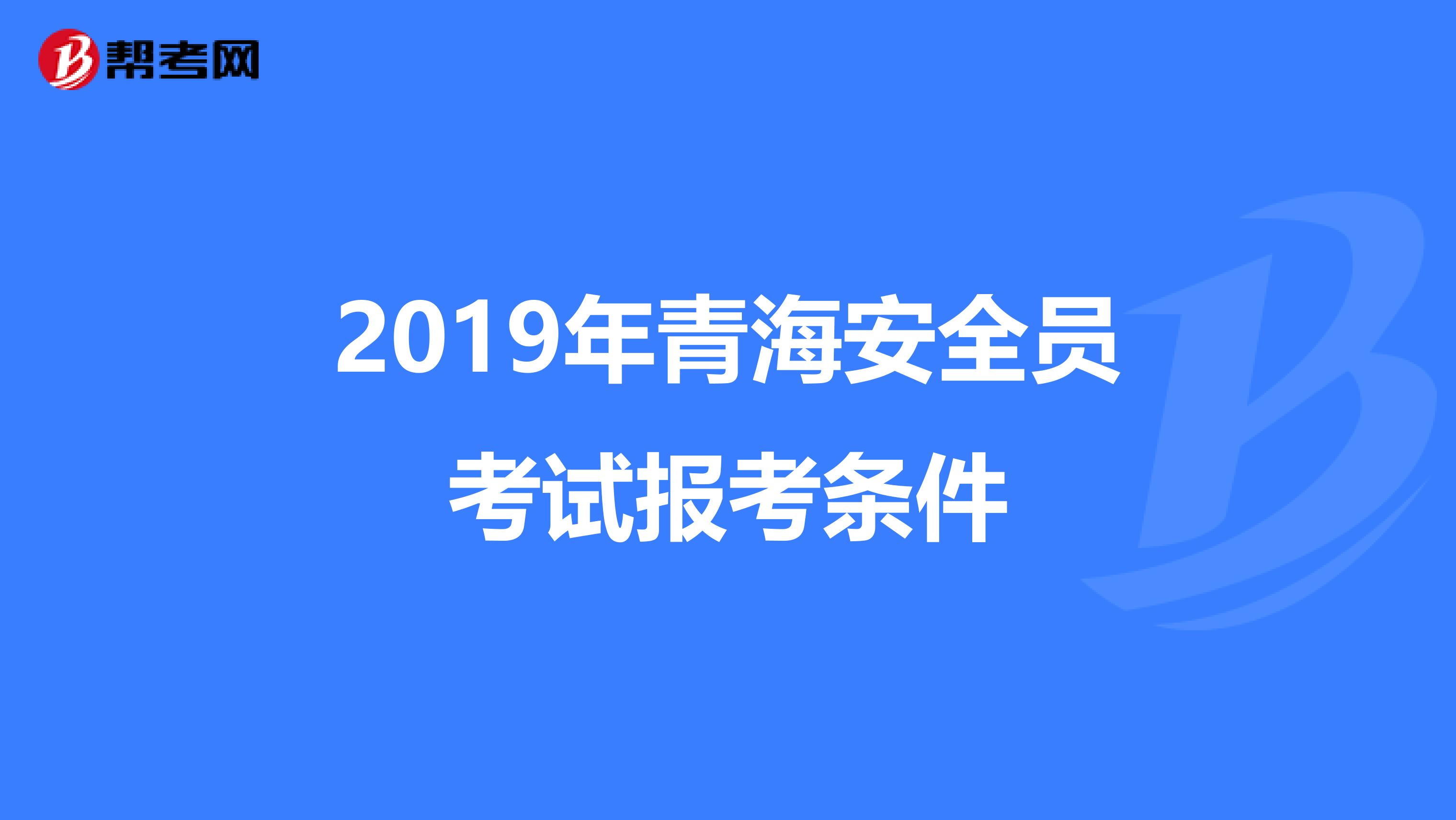 2019年青海安全员考试报考条件