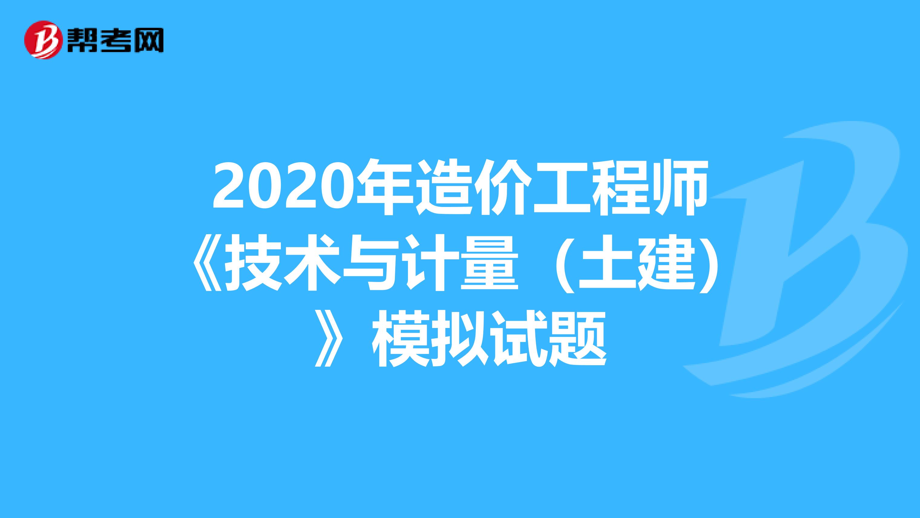 2020年造价工程师《技术与计量（土建）》模拟试题