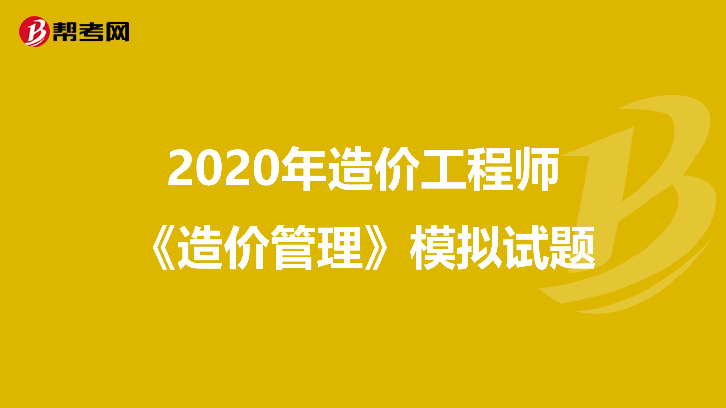 2020年造价工程师《造价管理》模拟试题