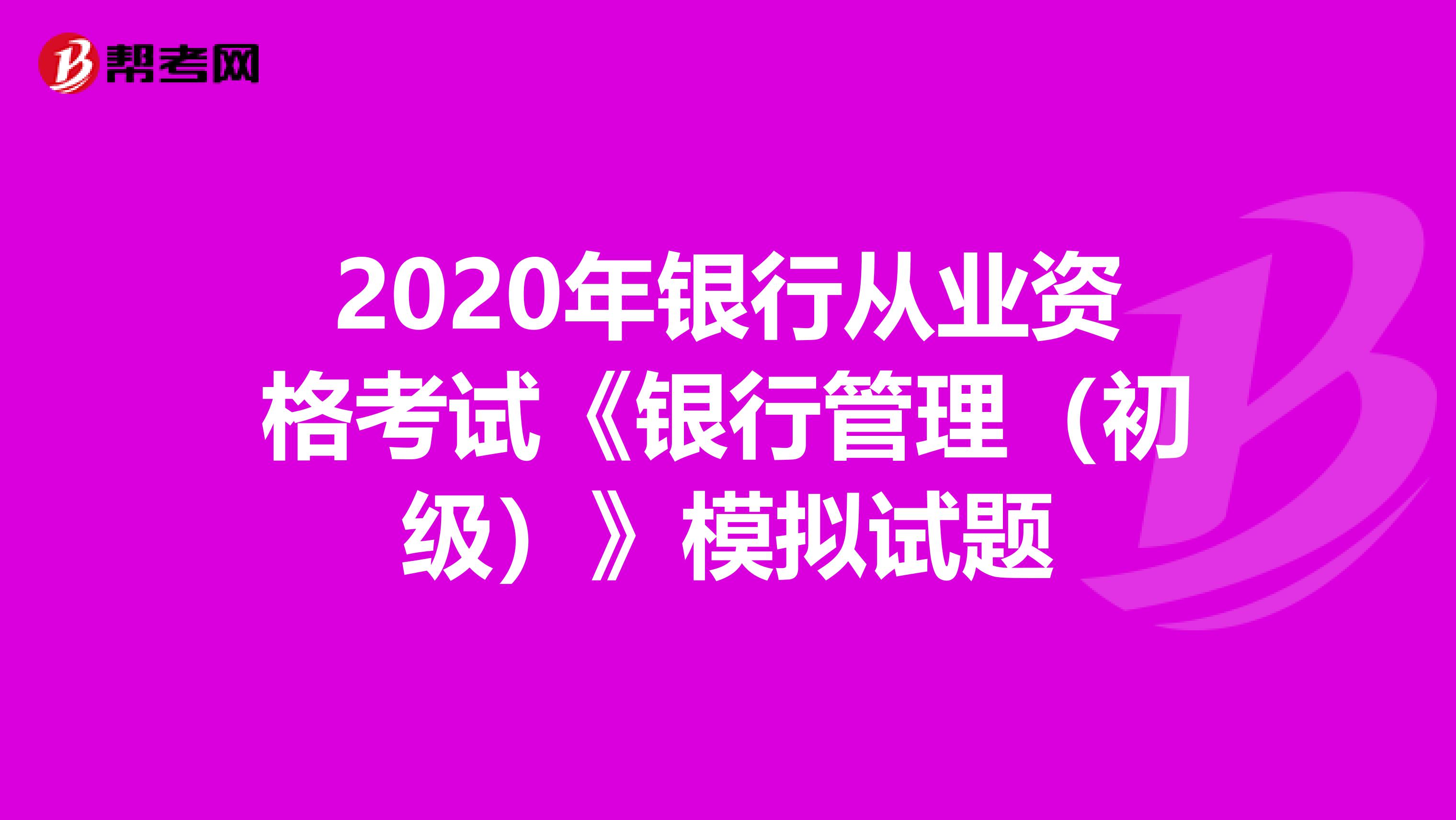 2020年银行从业资格考试《银行管理（初级）》模拟试题