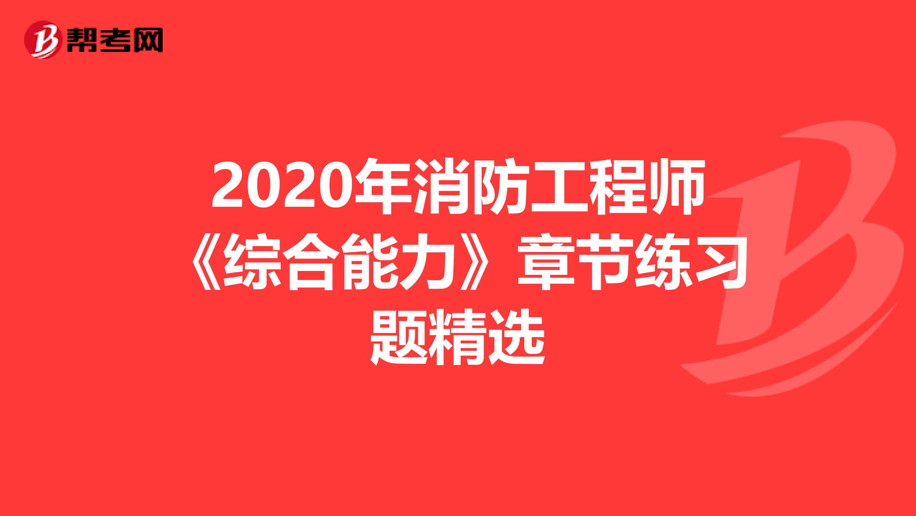 2020年消防工程师《综合能力》章节练习题精选