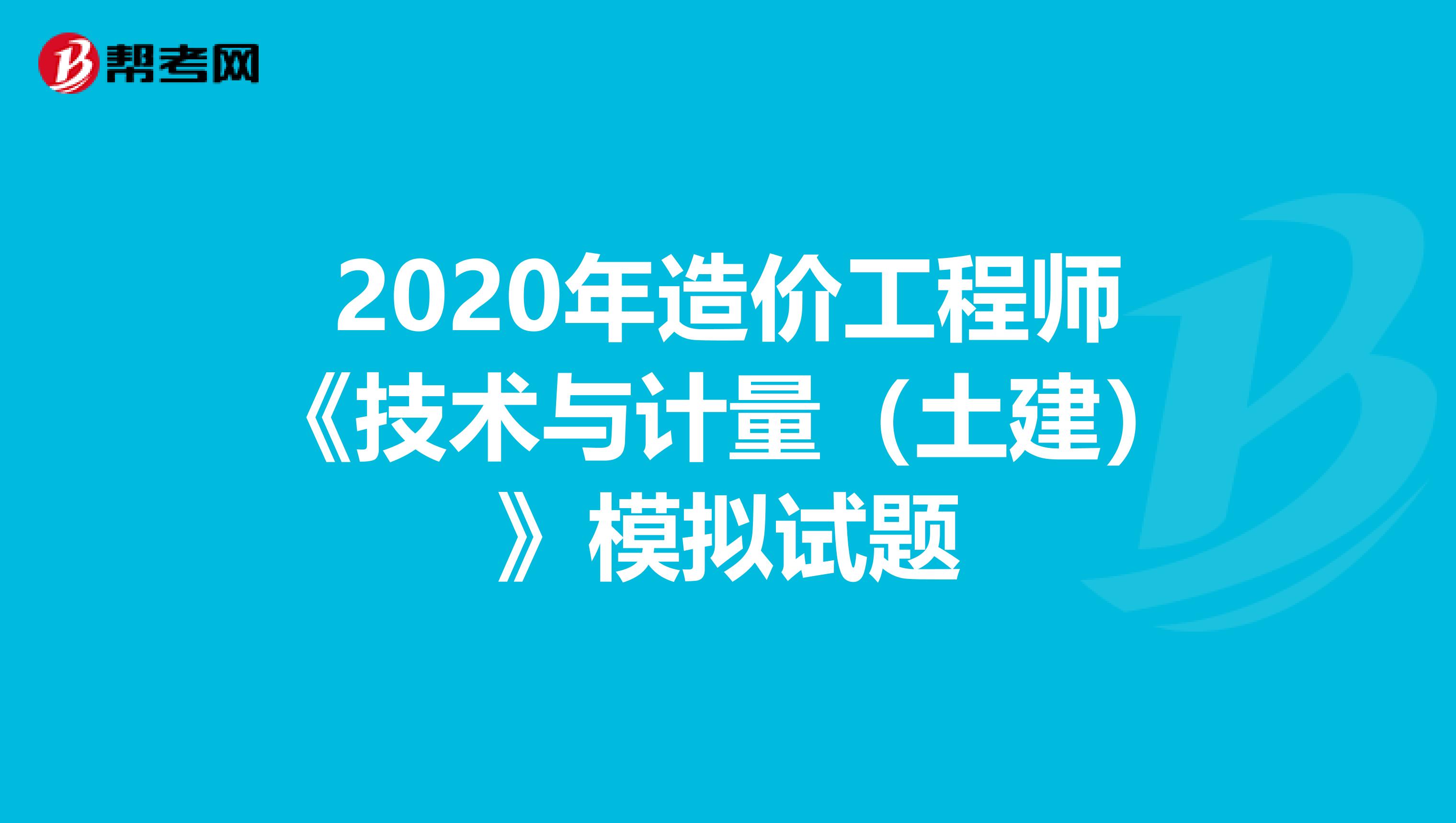 2020年造价工程师《技术与计量（土建）》模拟试题