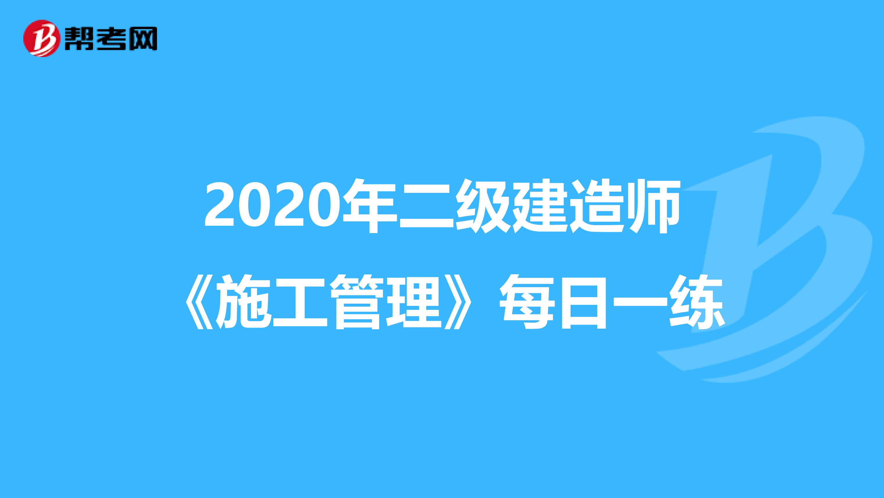 2020年二级建造师《施工管理》每日一练