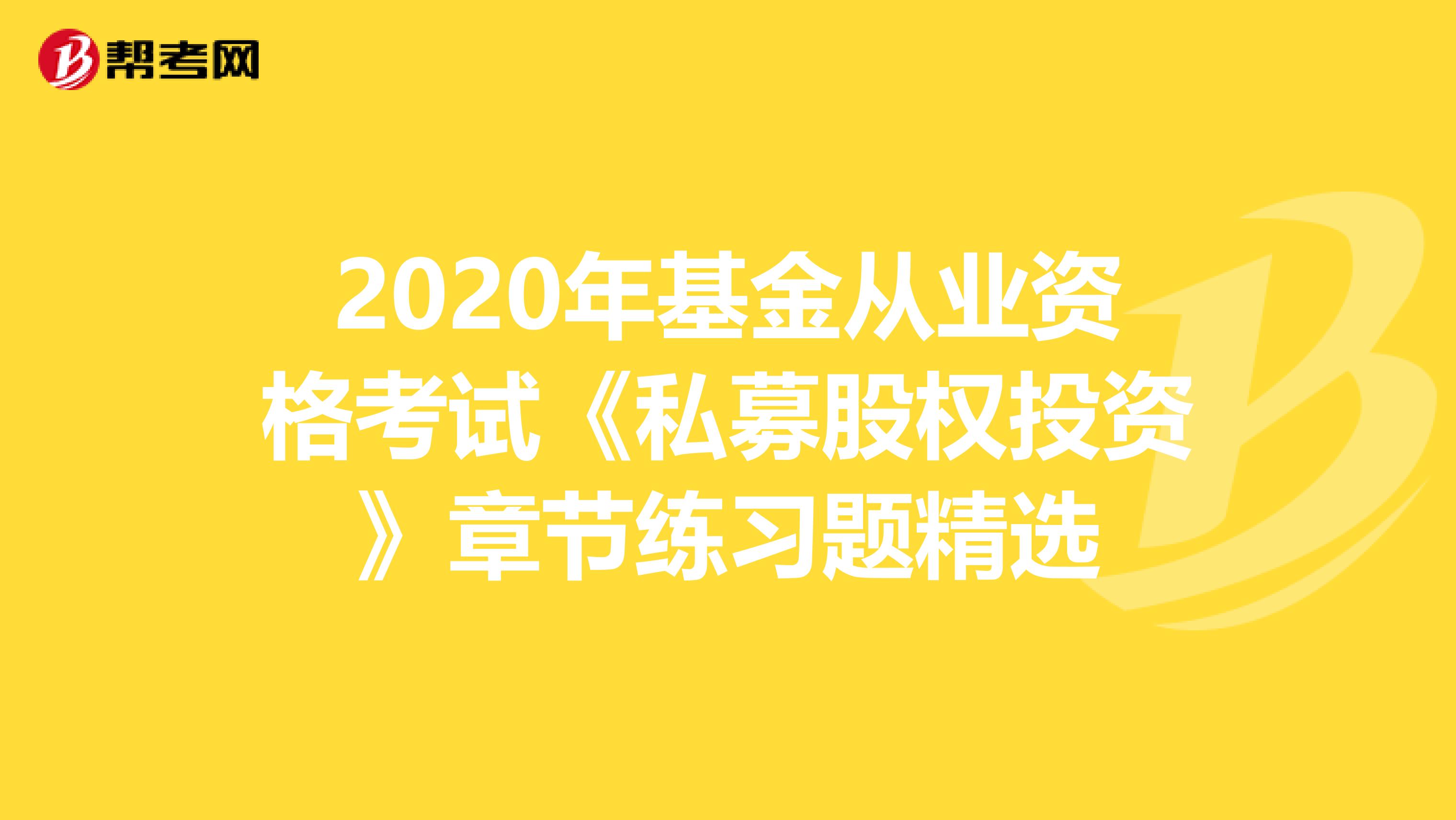 2020年基金从业资格考试《私募股权投资》章节练习题精选