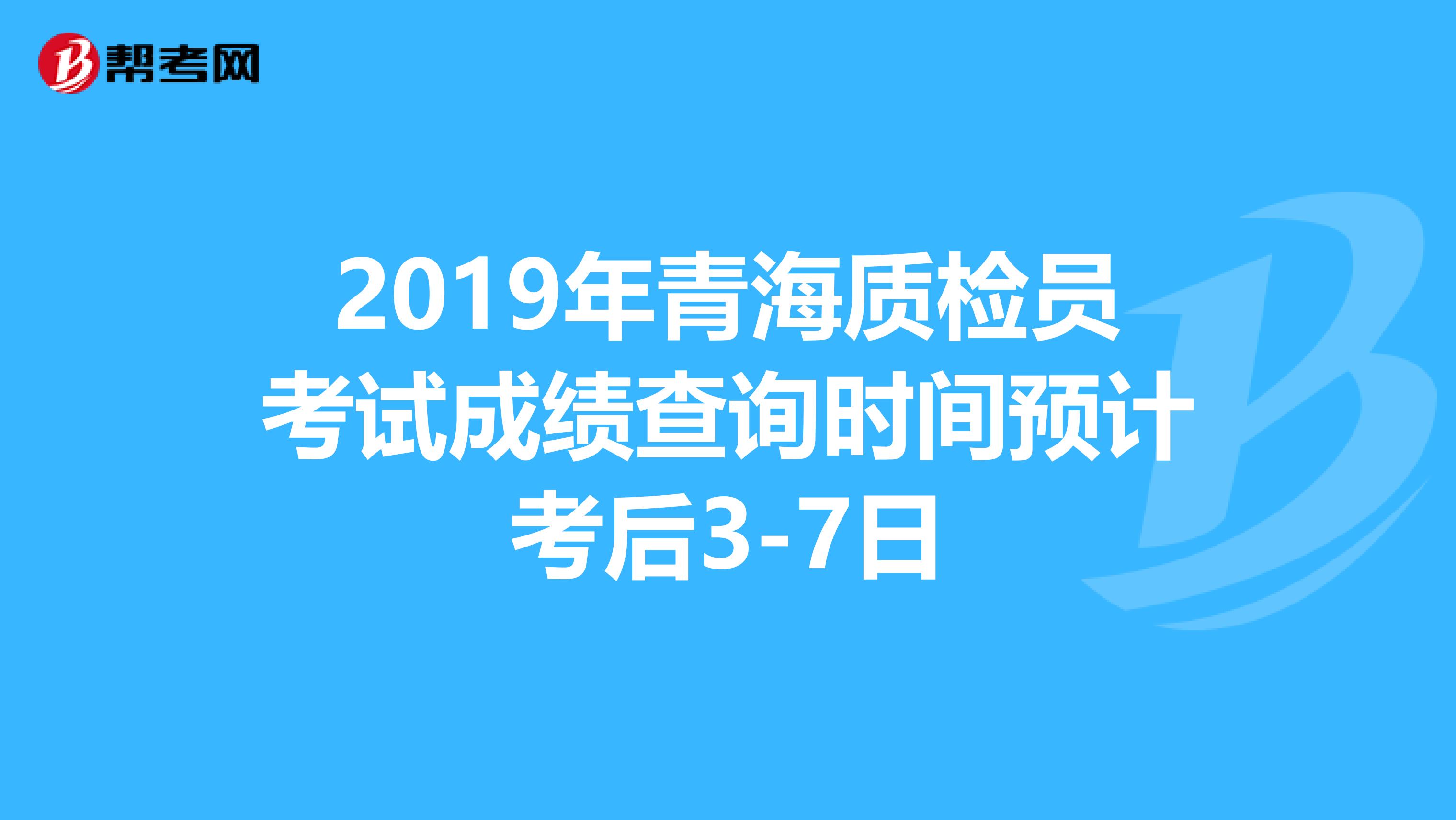 2019年青海质检员考试成绩查询时间预计考后3-7日