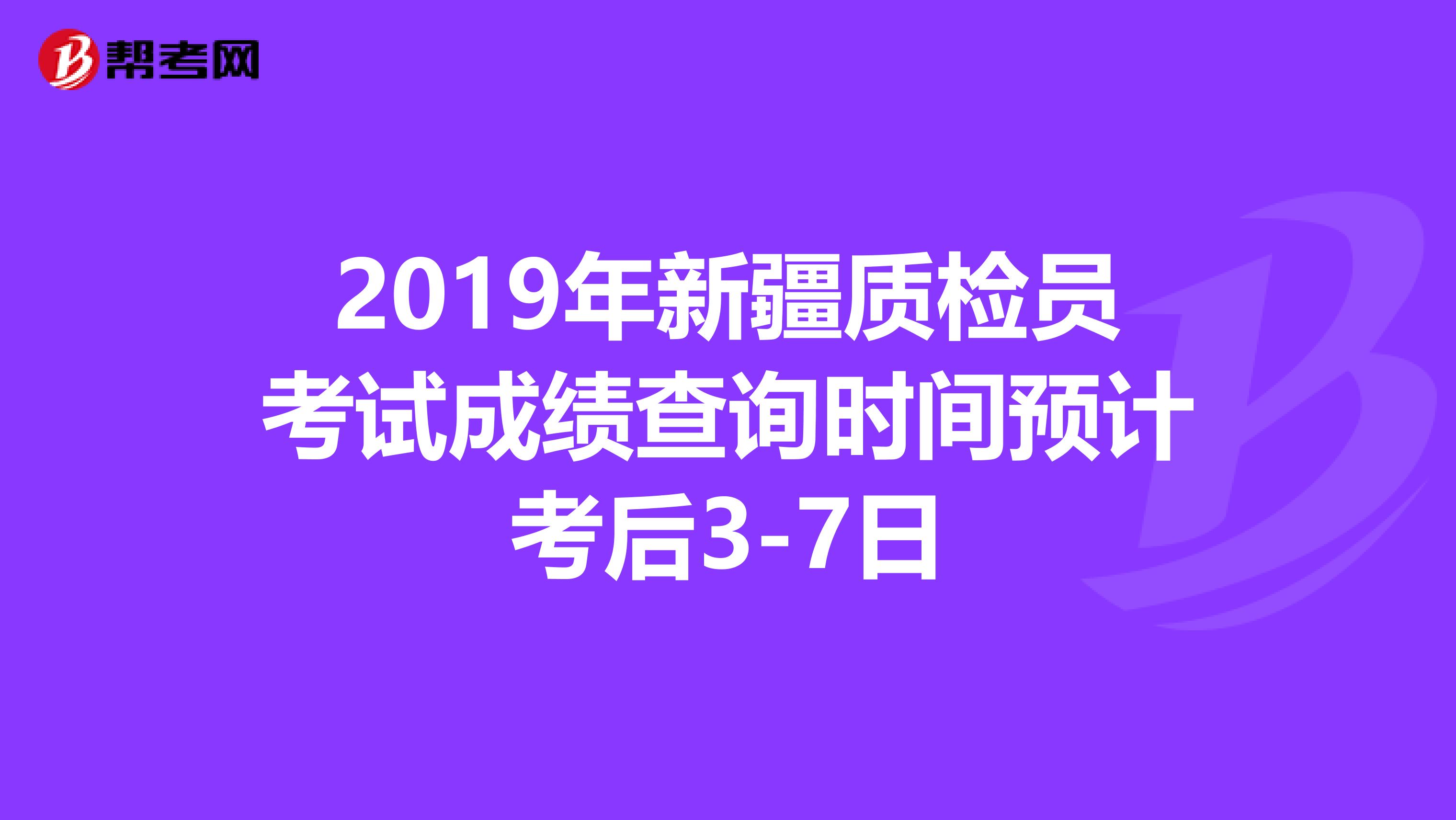 2019年新疆质检员考试成绩查询时间预计考后3-7日