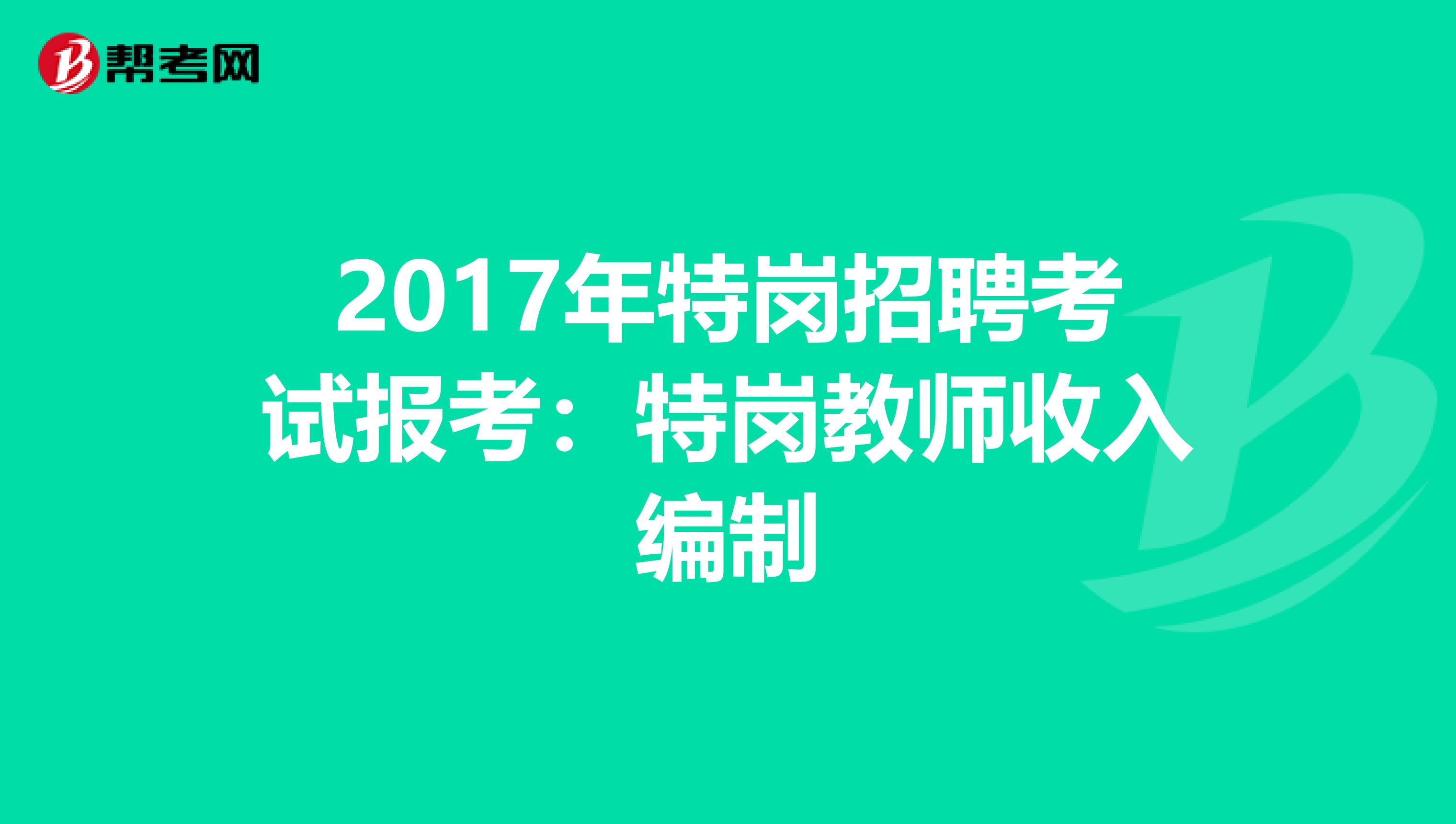 2017年特岗招聘考试报考：特岗教师收入编制