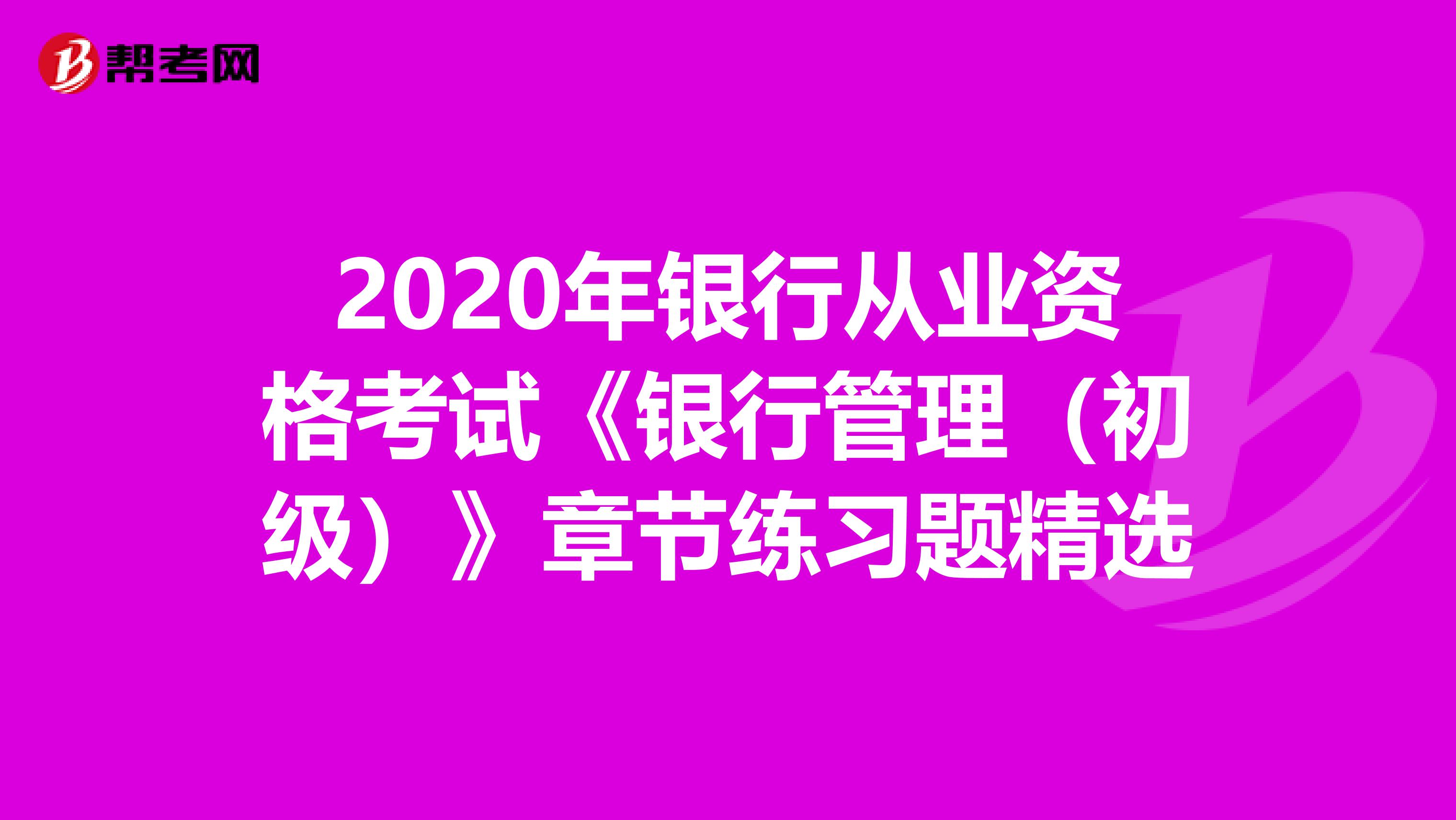 2020年银行从业资格考试《银行管理（初级）》章节练习题精选