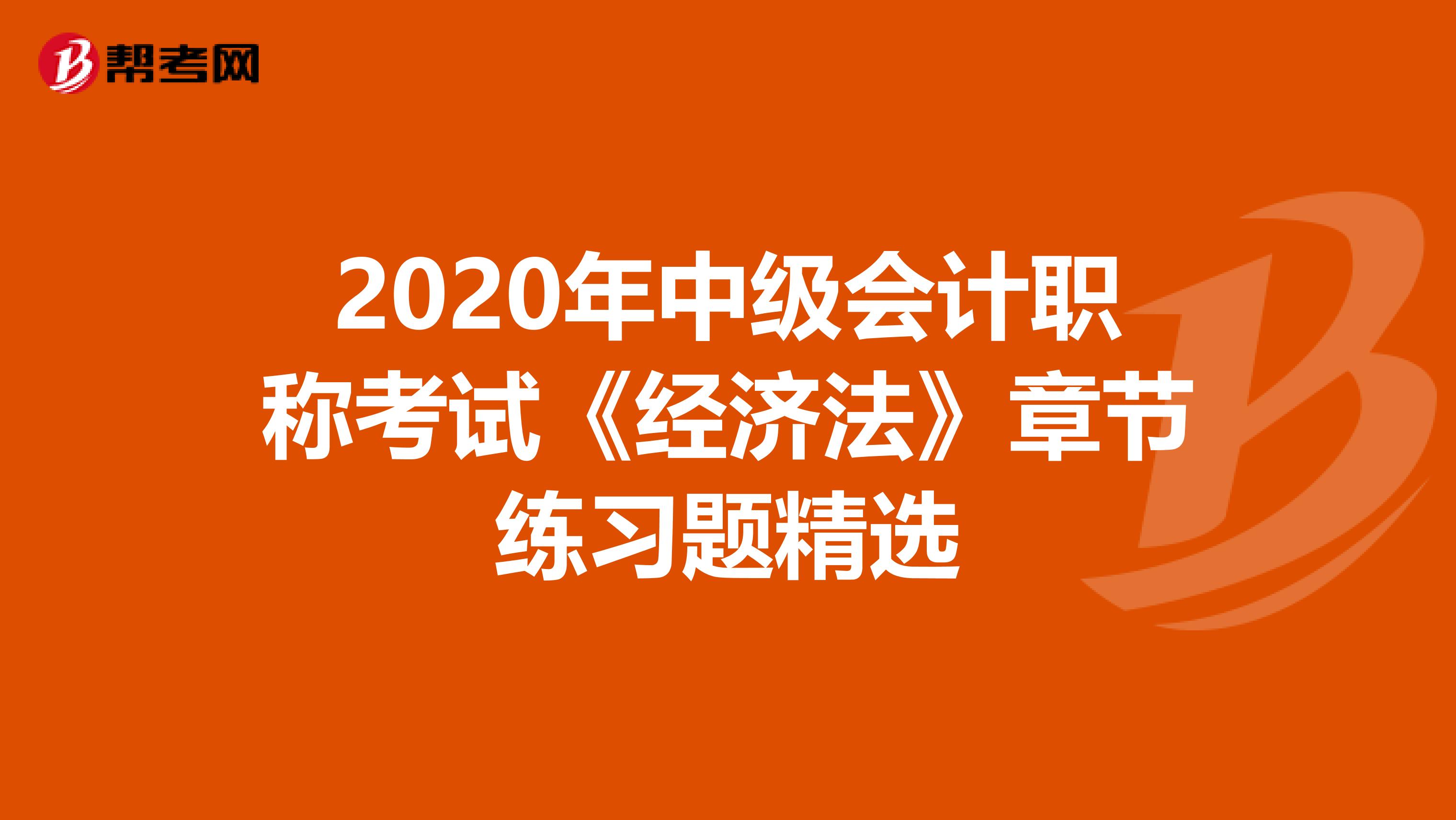 2020年中级会计职称考试《经济法》章节练习题精选