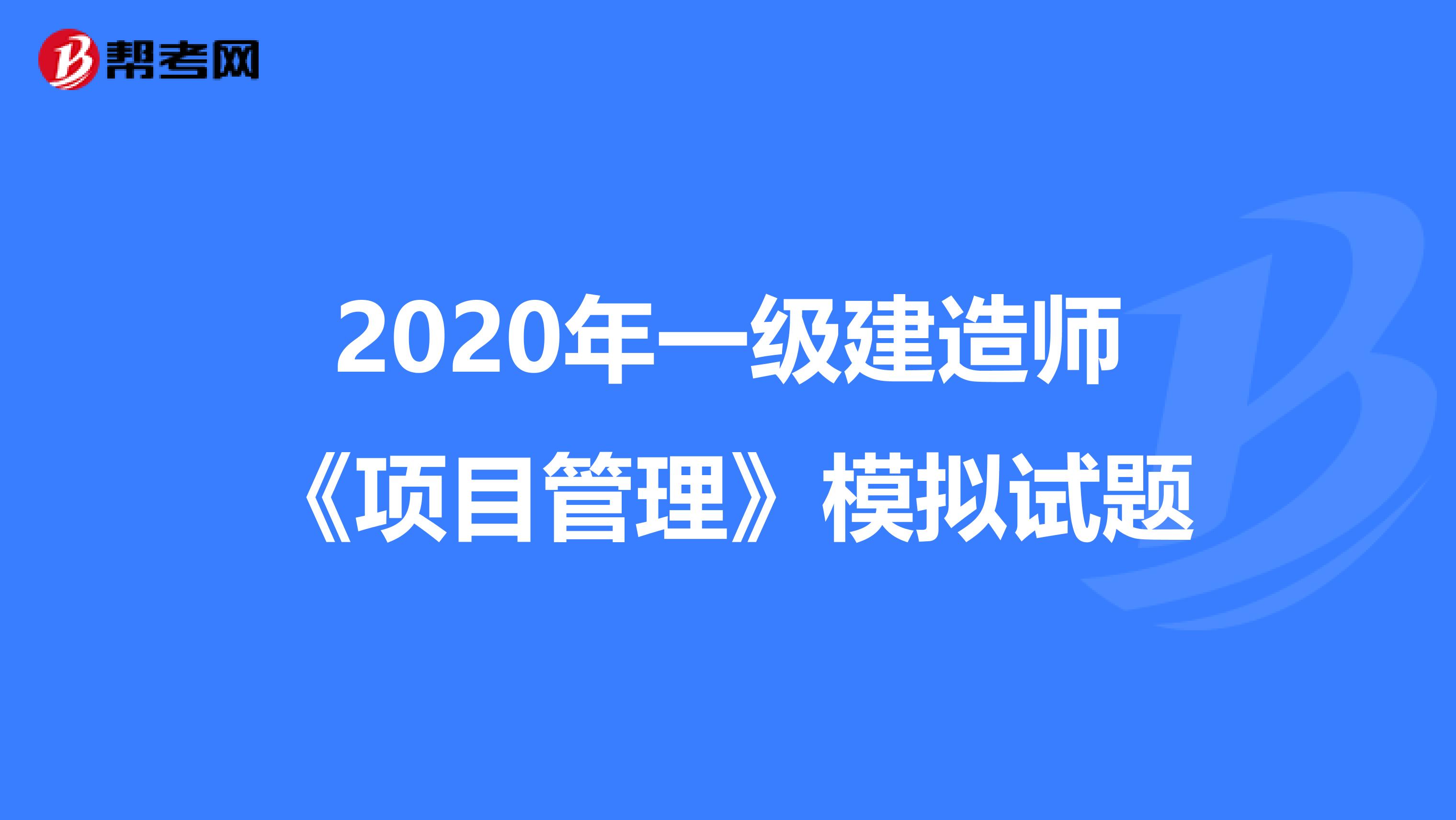 2020年一级建造师《项目管理》模拟试题