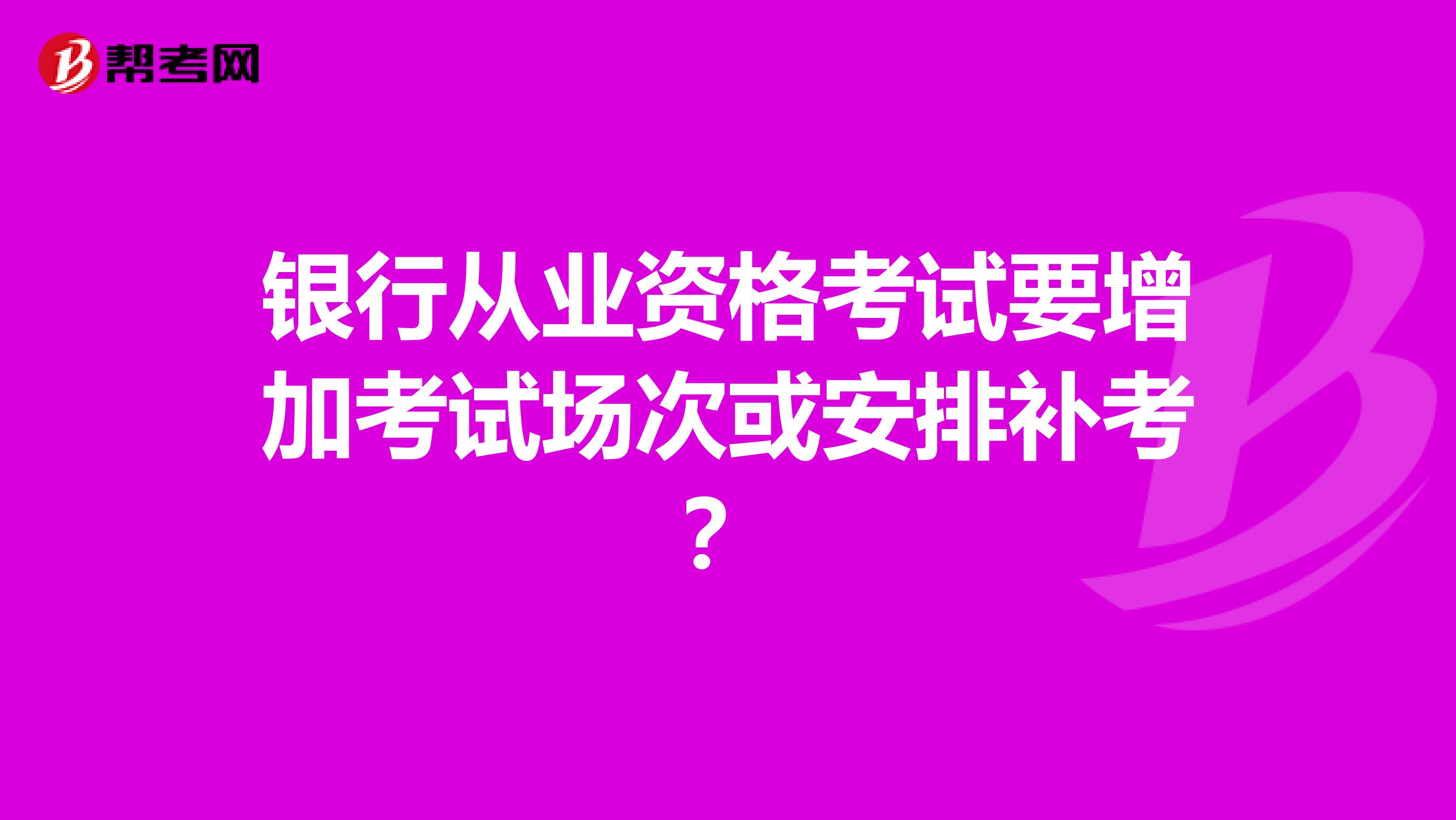 银行从业资格考试要增加考试场次或安排补考？