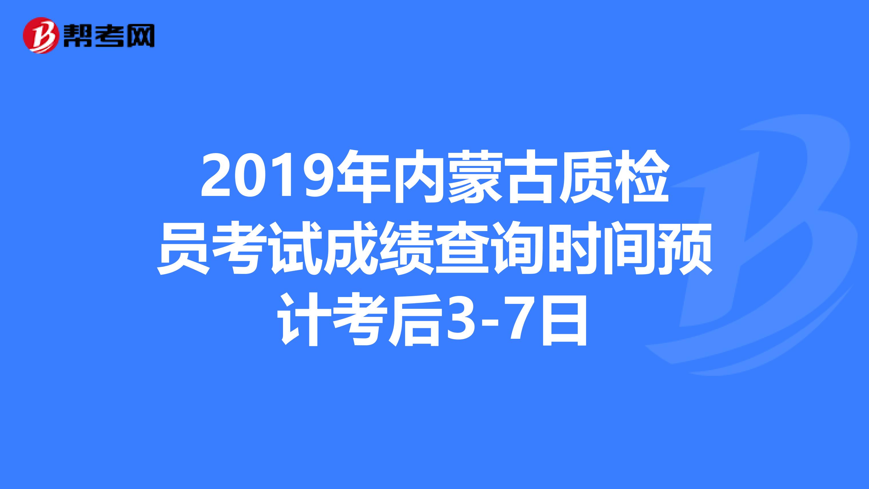 2019年内蒙古质检员考试成绩查询时间预计考后3-7日