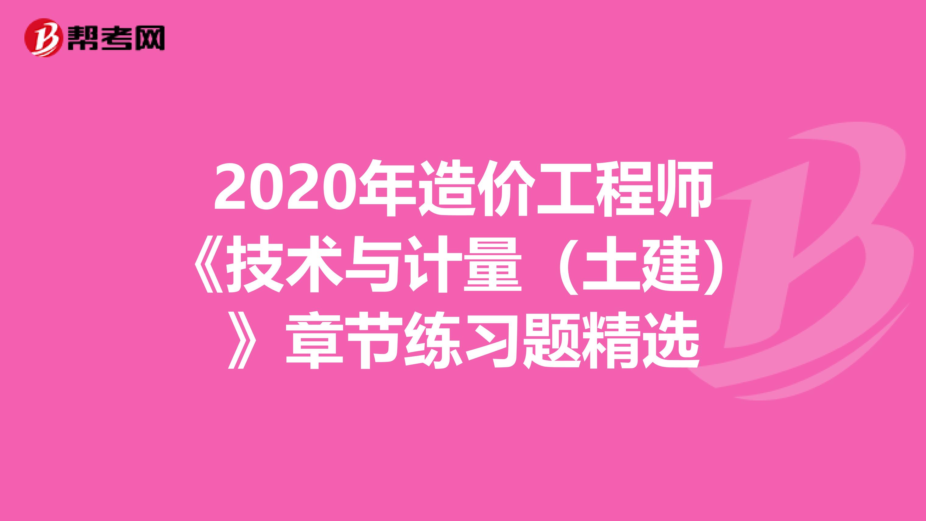 2020年造价工程师《技术与计量（土建）》章节练习题精选