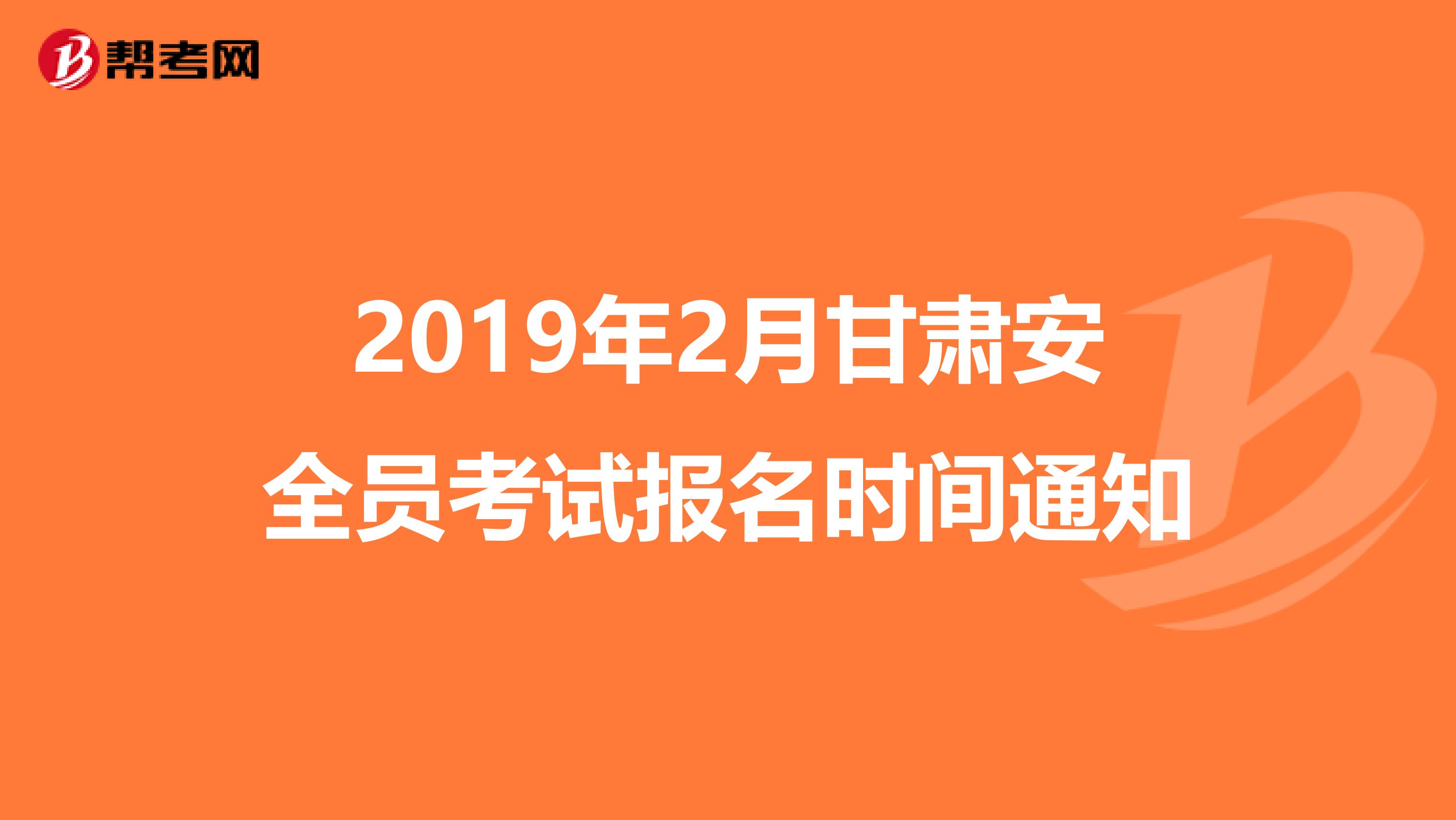 2019年2月甘肃安全员考试报名时间通知