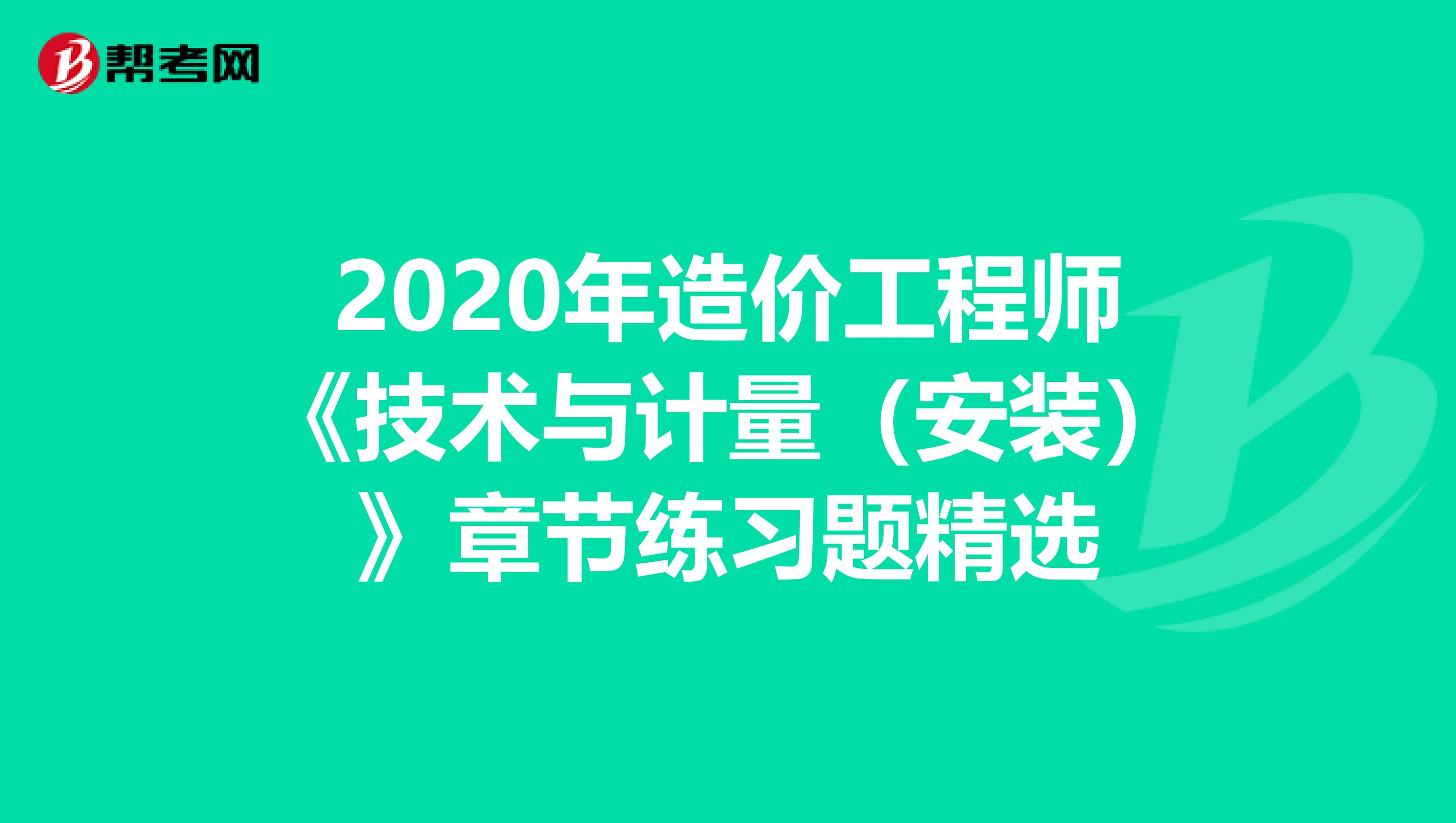 2020年造价工程师《技术与计量（安装）》章节练习题精选