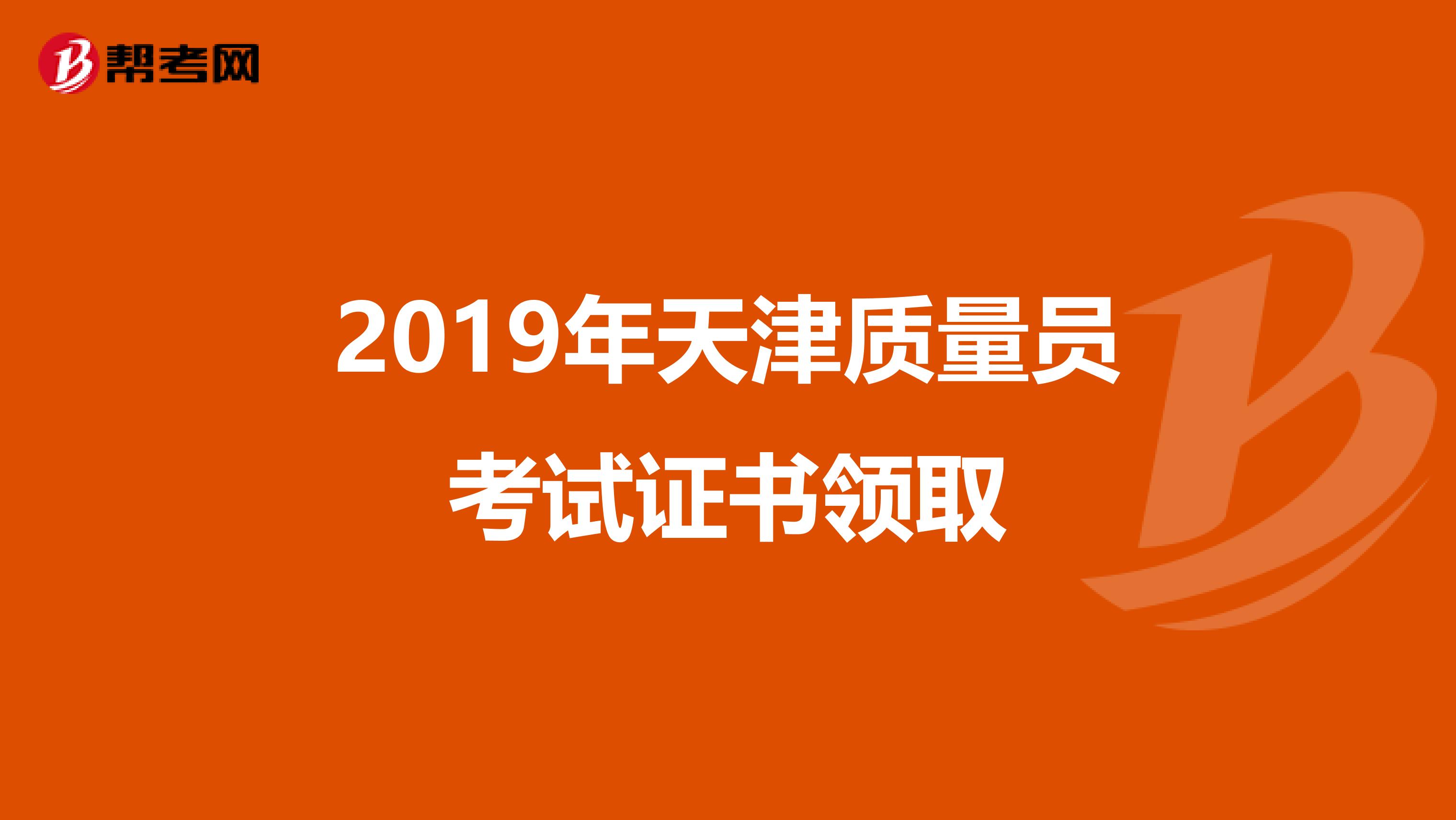 2019年天津质量员考试证书领取