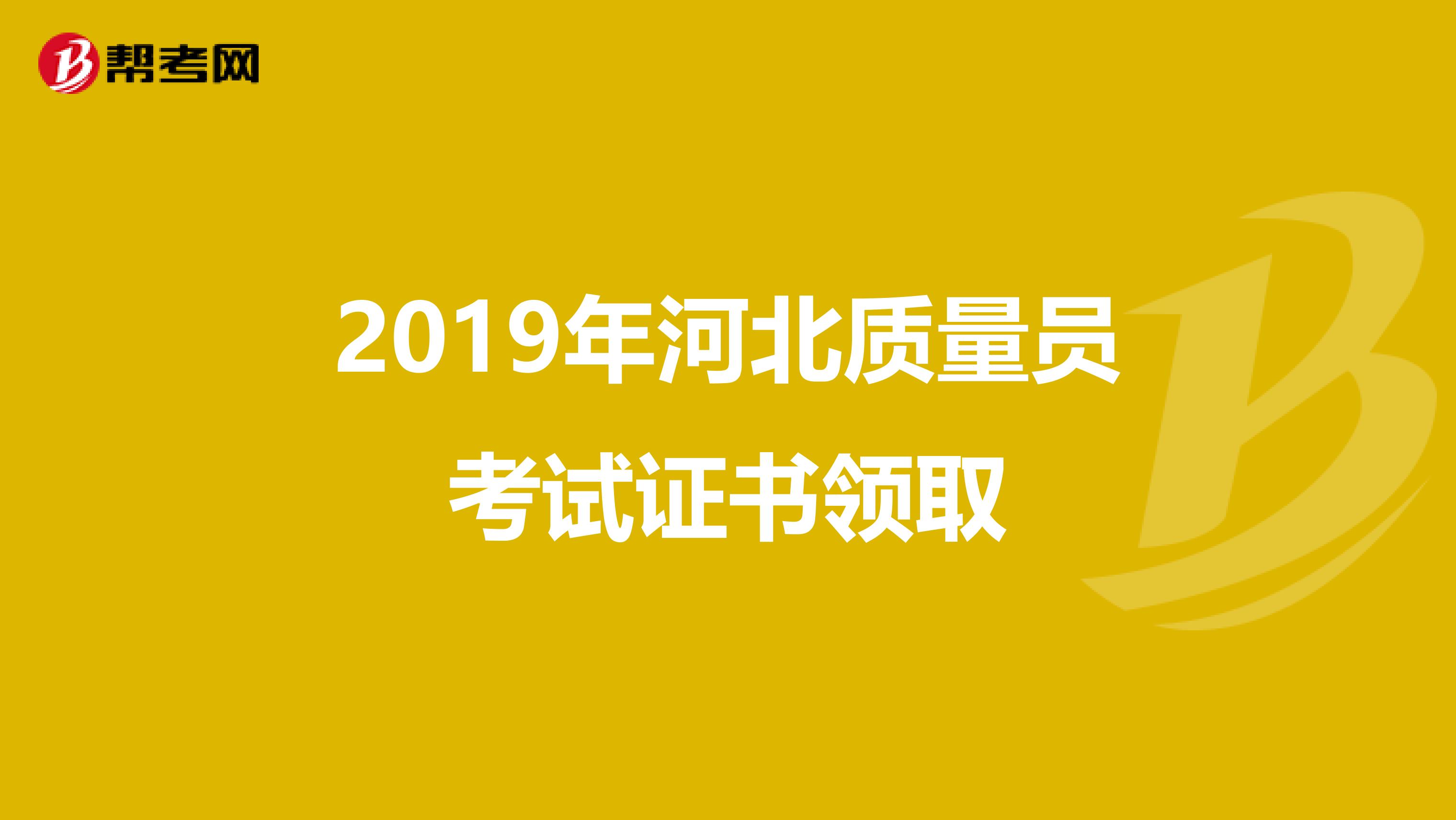 2019年河北质量员考试证书领取