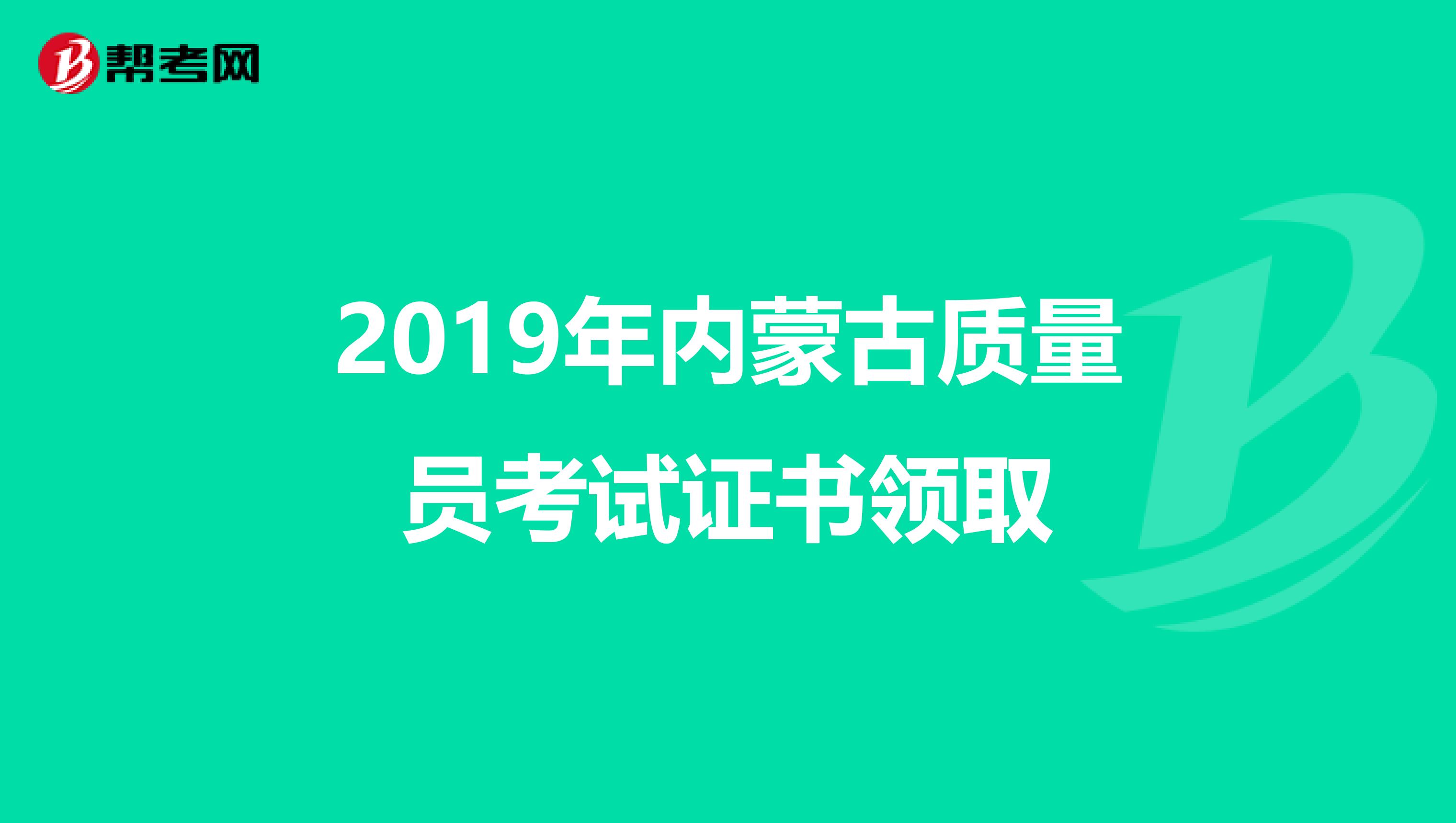 2019年内蒙古质量员考试证书领取