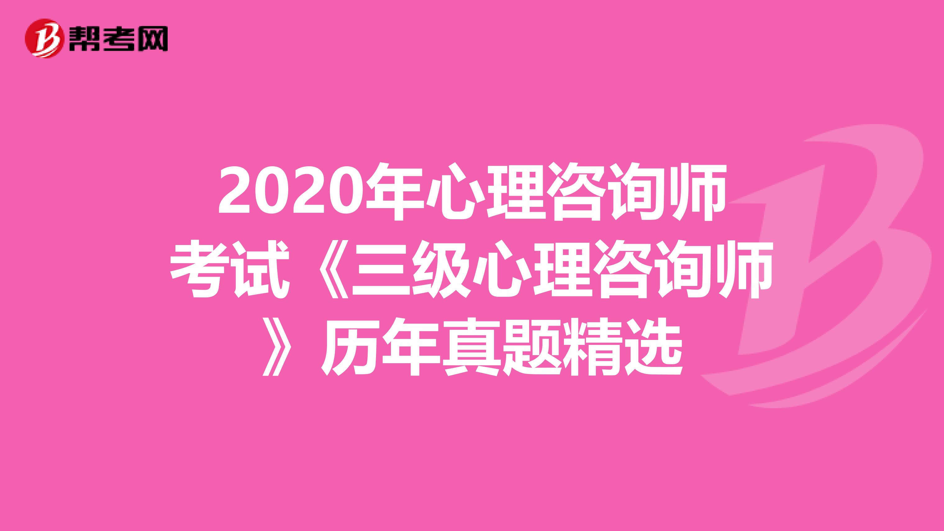 2020年心理咨询师考试《三级心理咨询师》历年真题精选