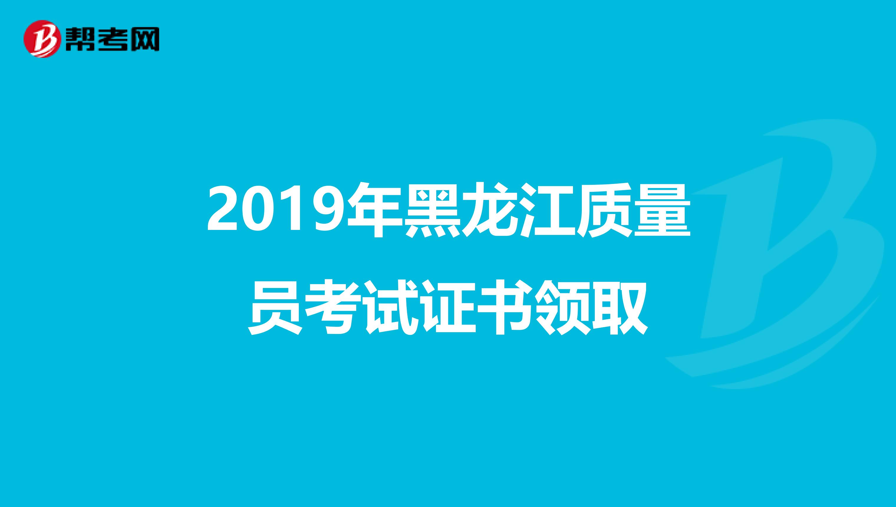 2019年黑龙江质量员考试证书领取