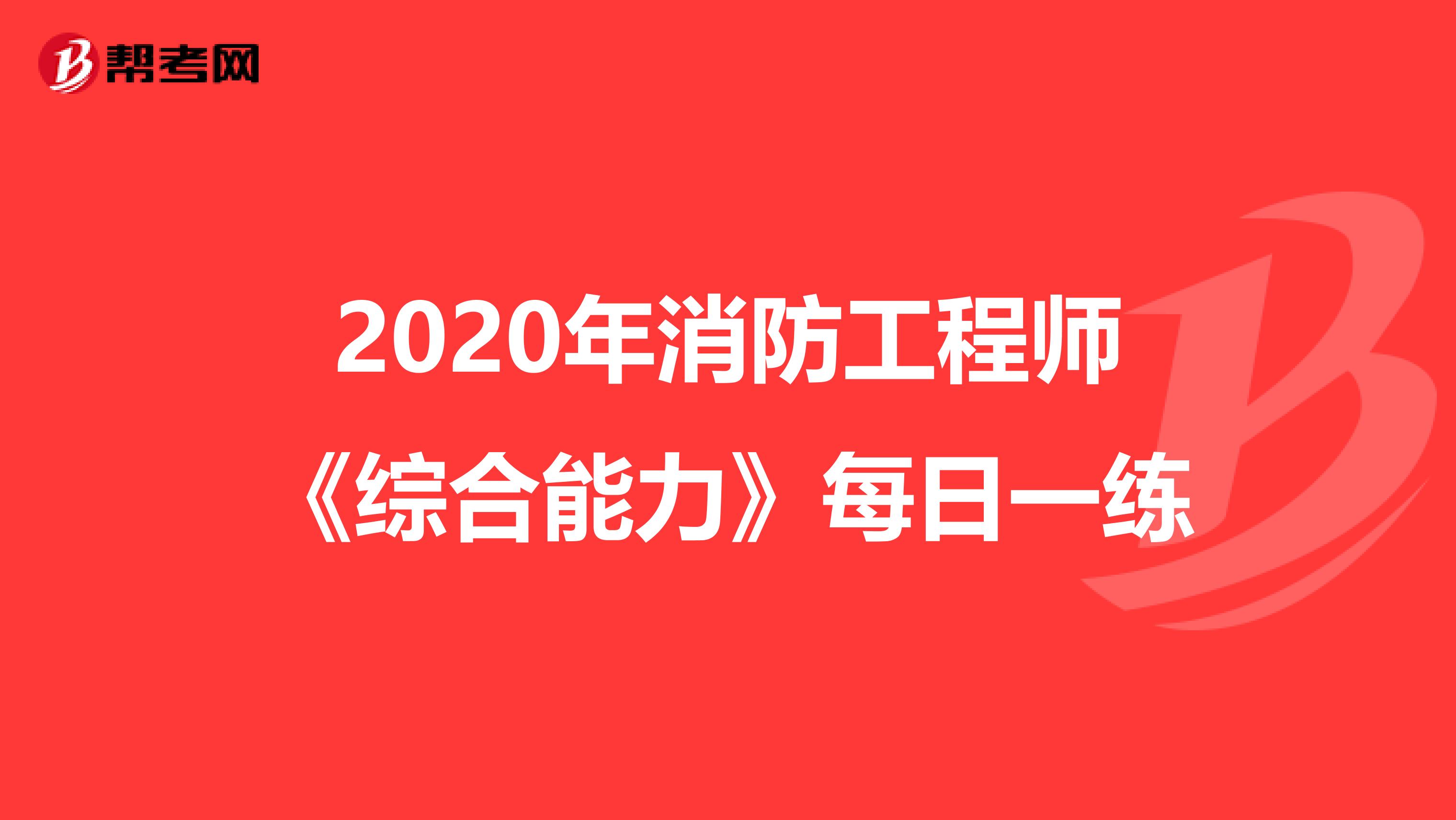 2020年消防工程师《综合能力》每日一练