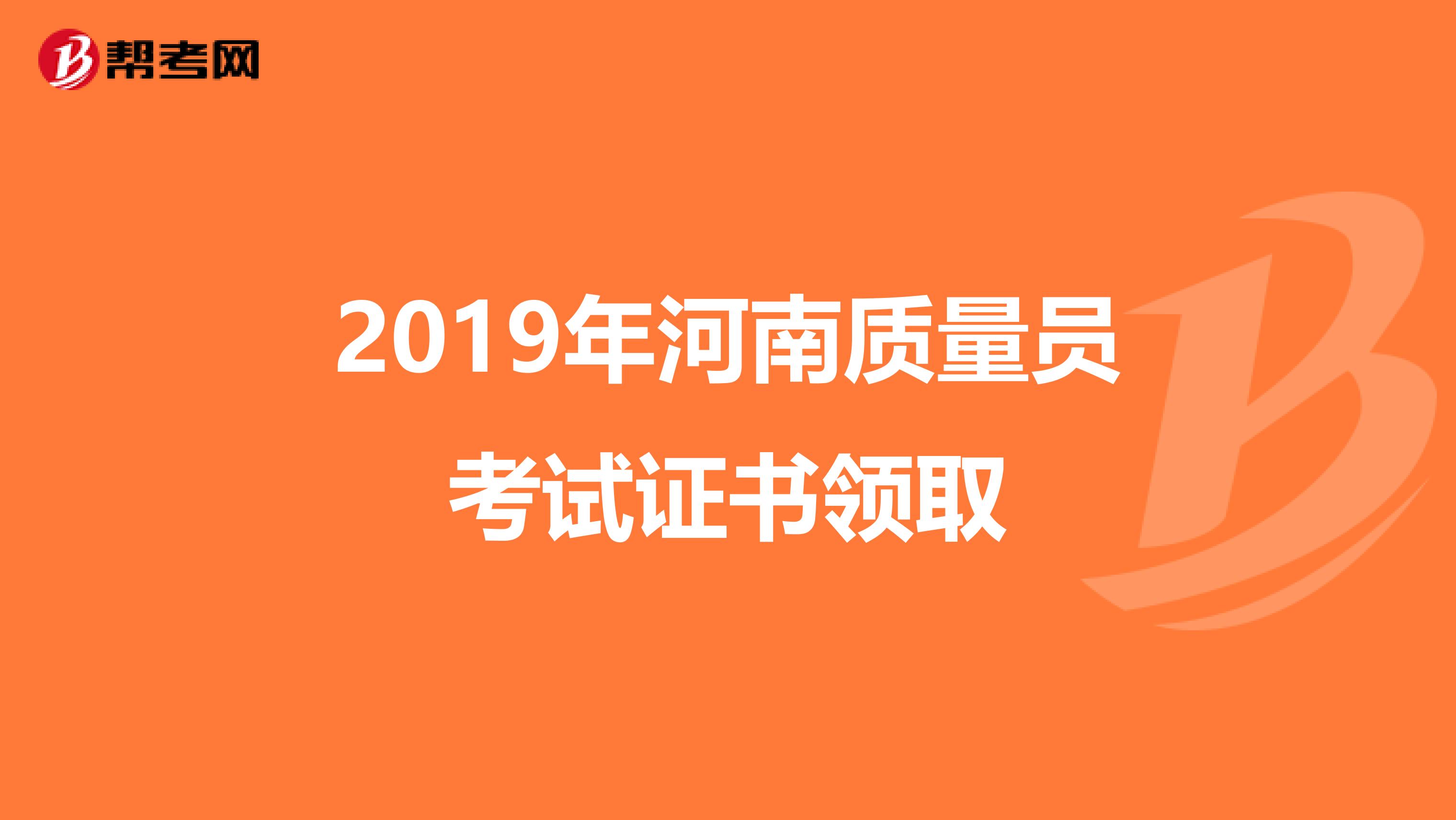 2019年河南质量员考试证书领取