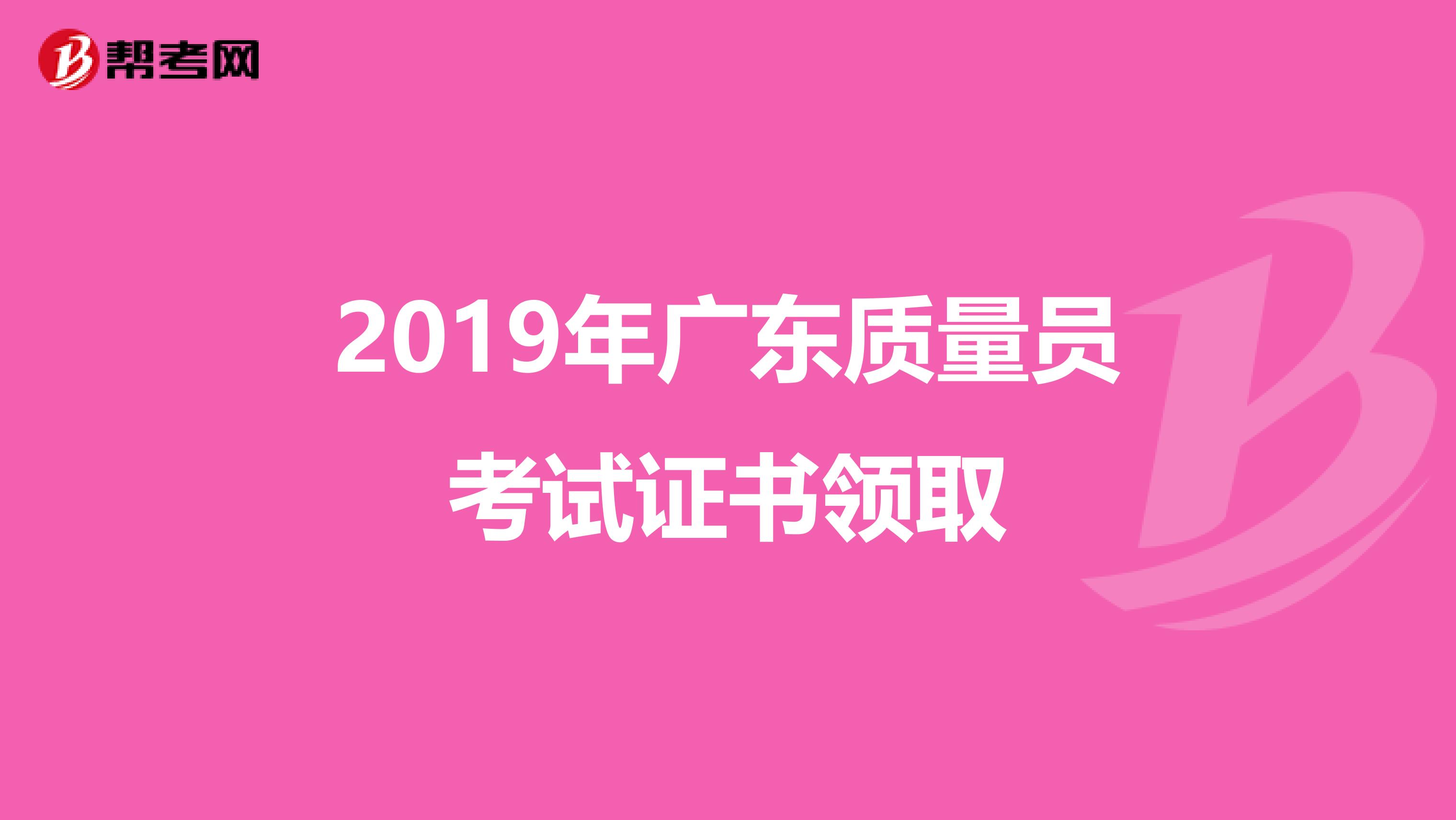 2019年广东质量员考试证书领取