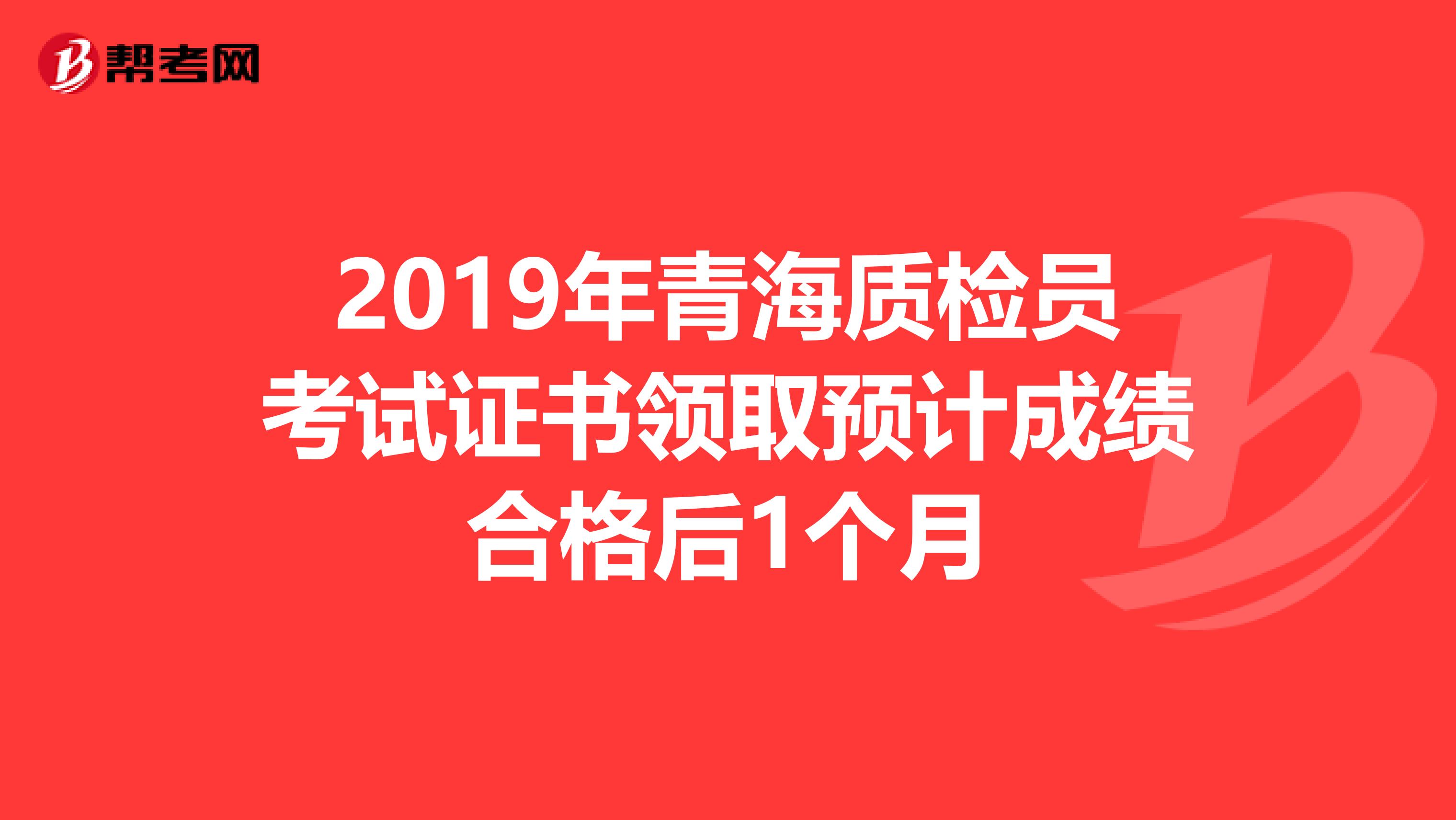 2019年青海质检员考试证书领取预计成绩合格后1个月