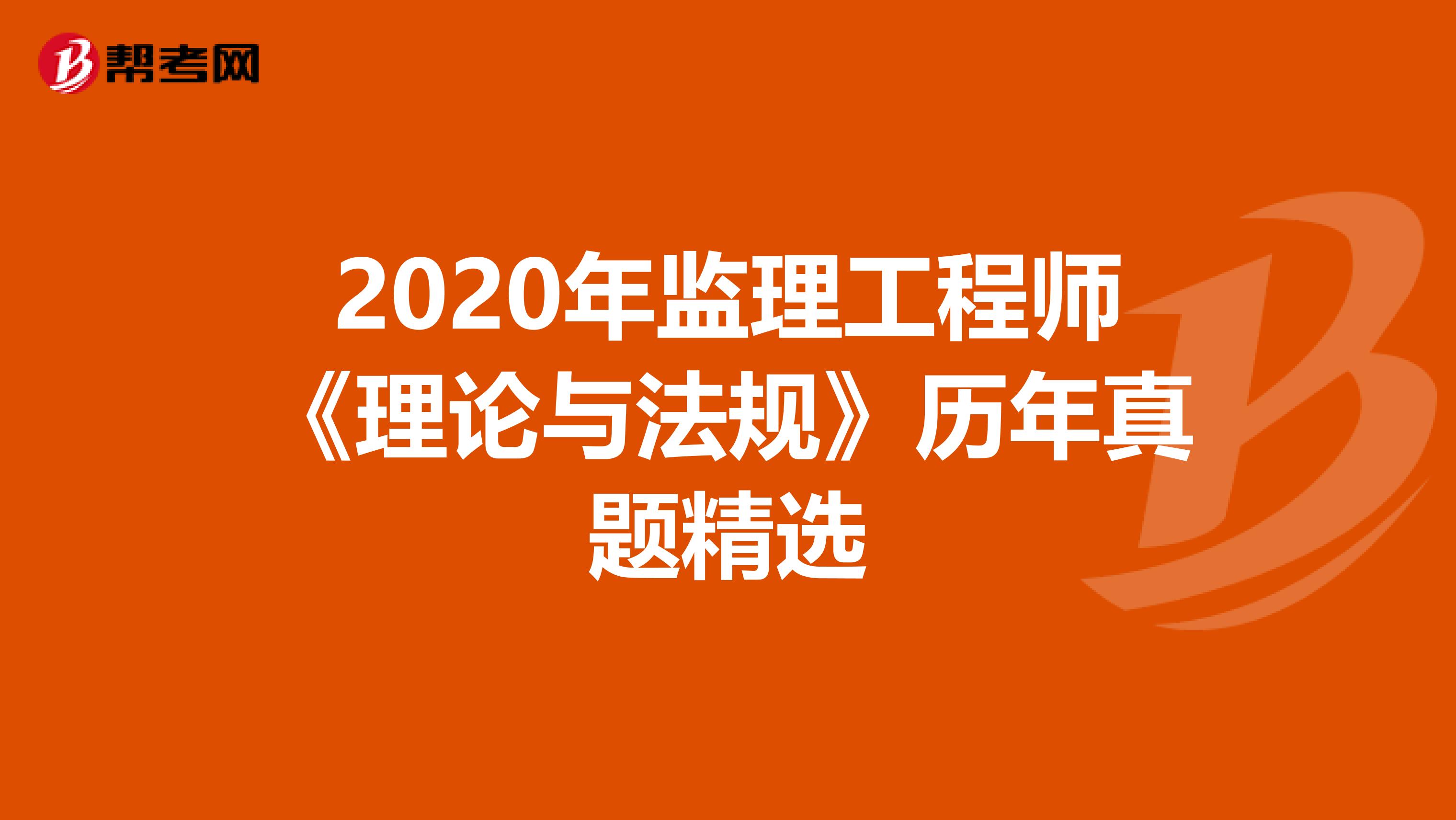 2020年监理工程师《理论与法规》历年真题精选