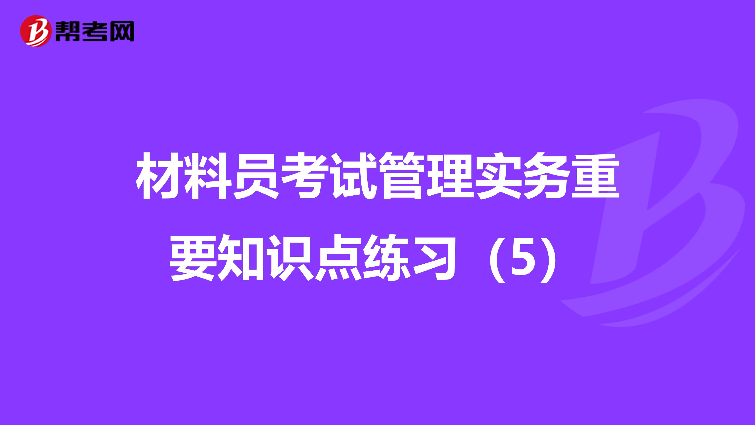 材料员考试管理实务重要知识点练习（5）