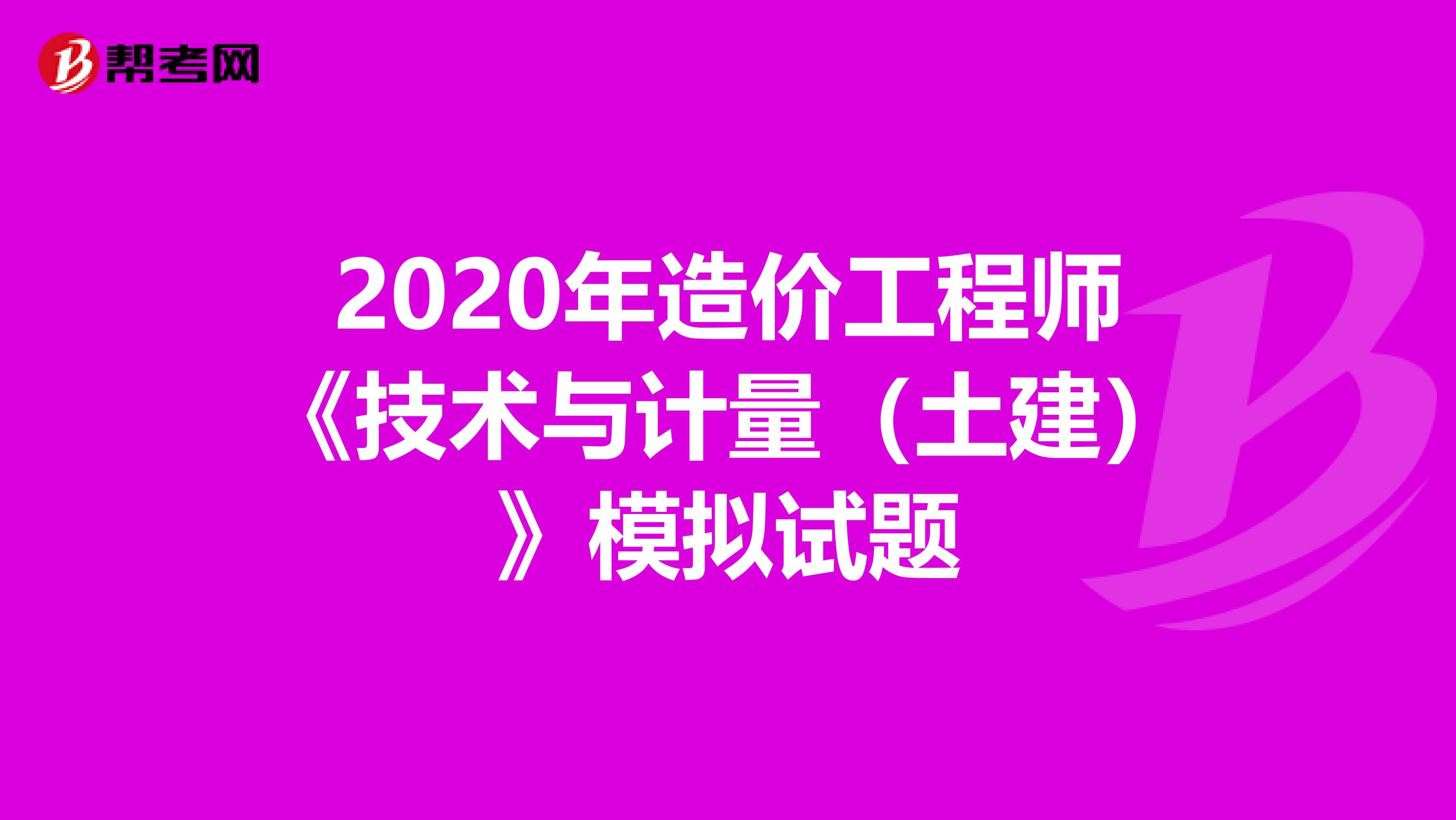 2020年造价工程师《技术与计量（土建）》模拟试题