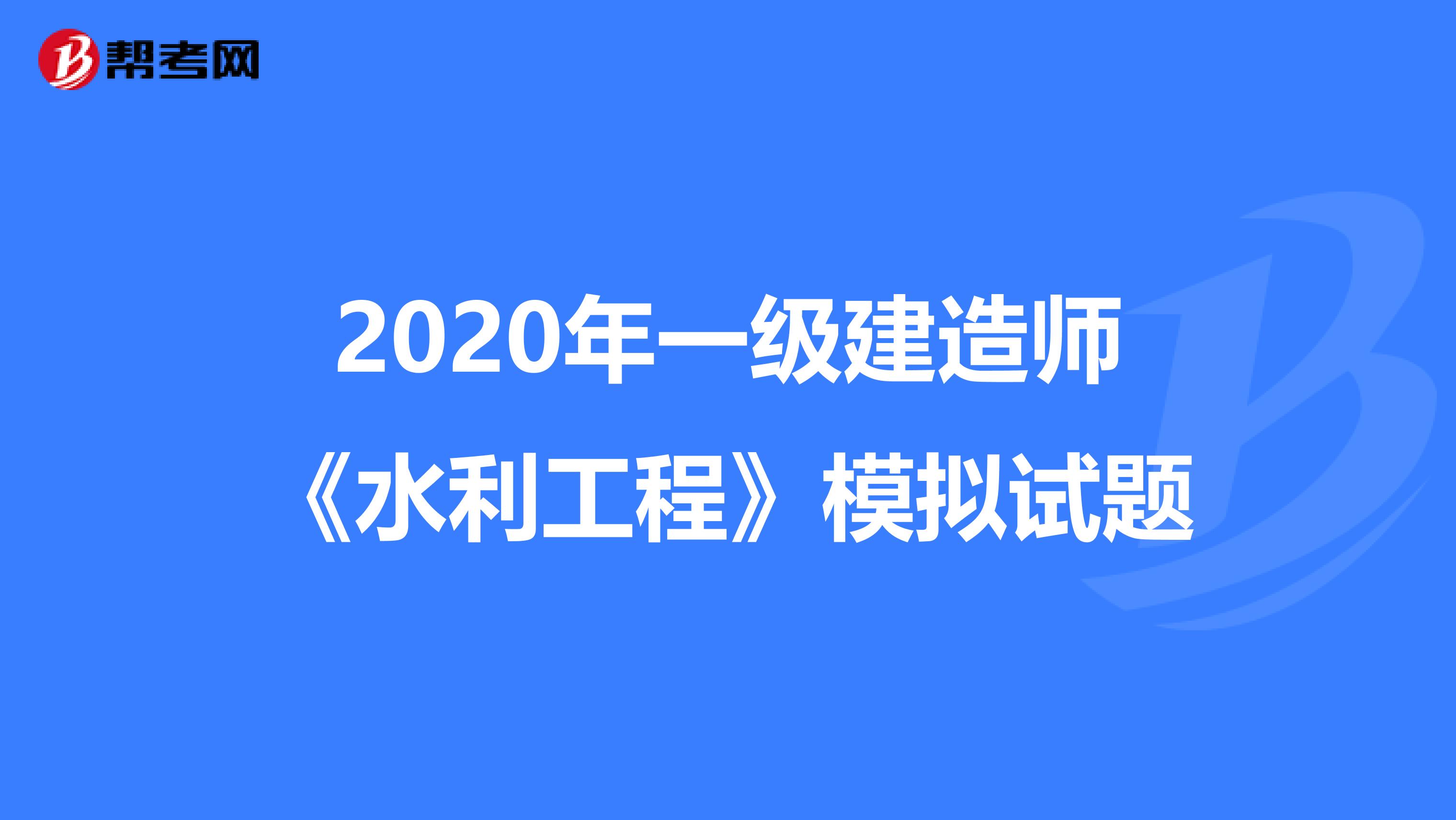 2020年一级建造师《水利工程》模拟试题