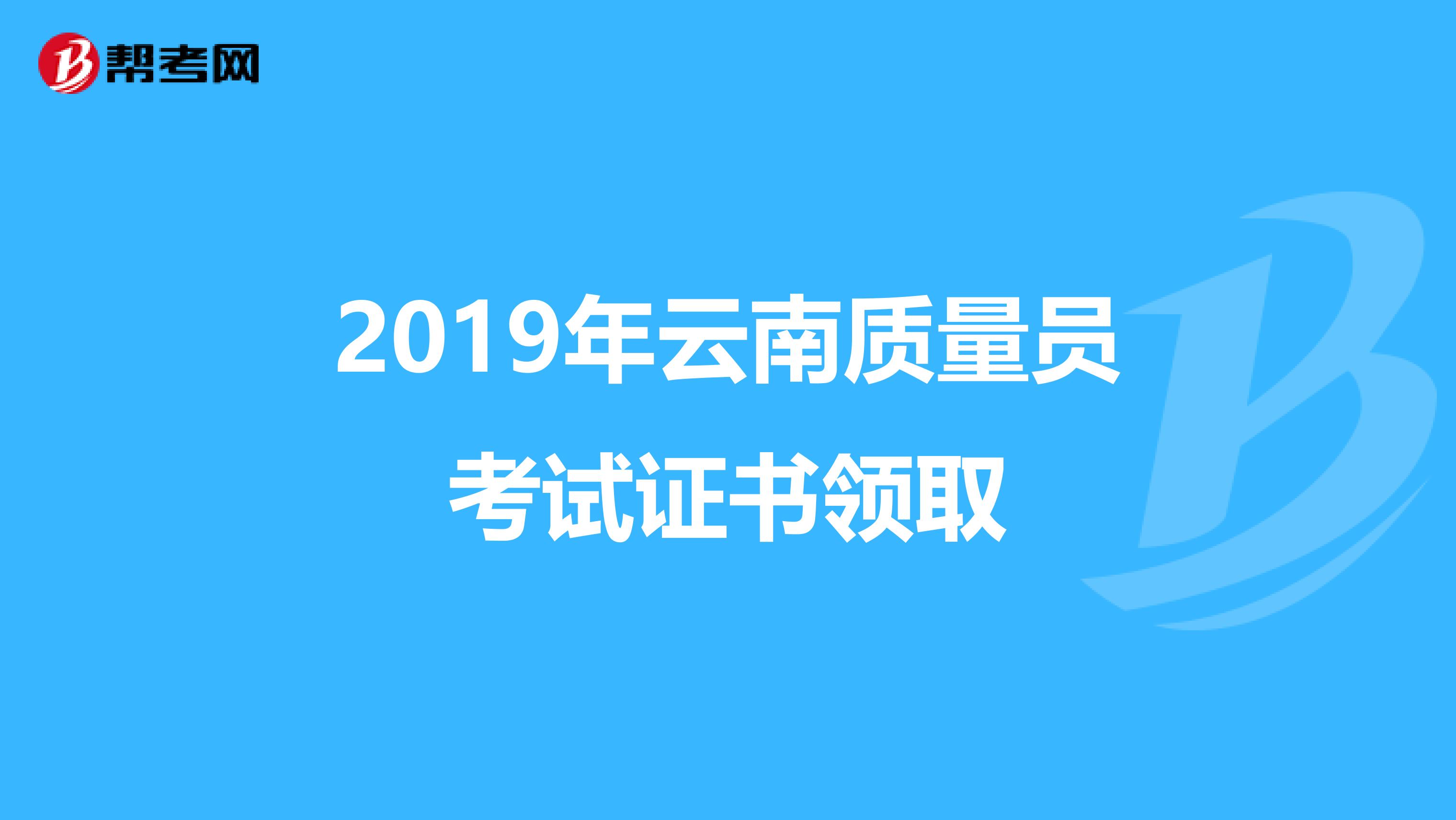 2019年云南质量员考试证书领取