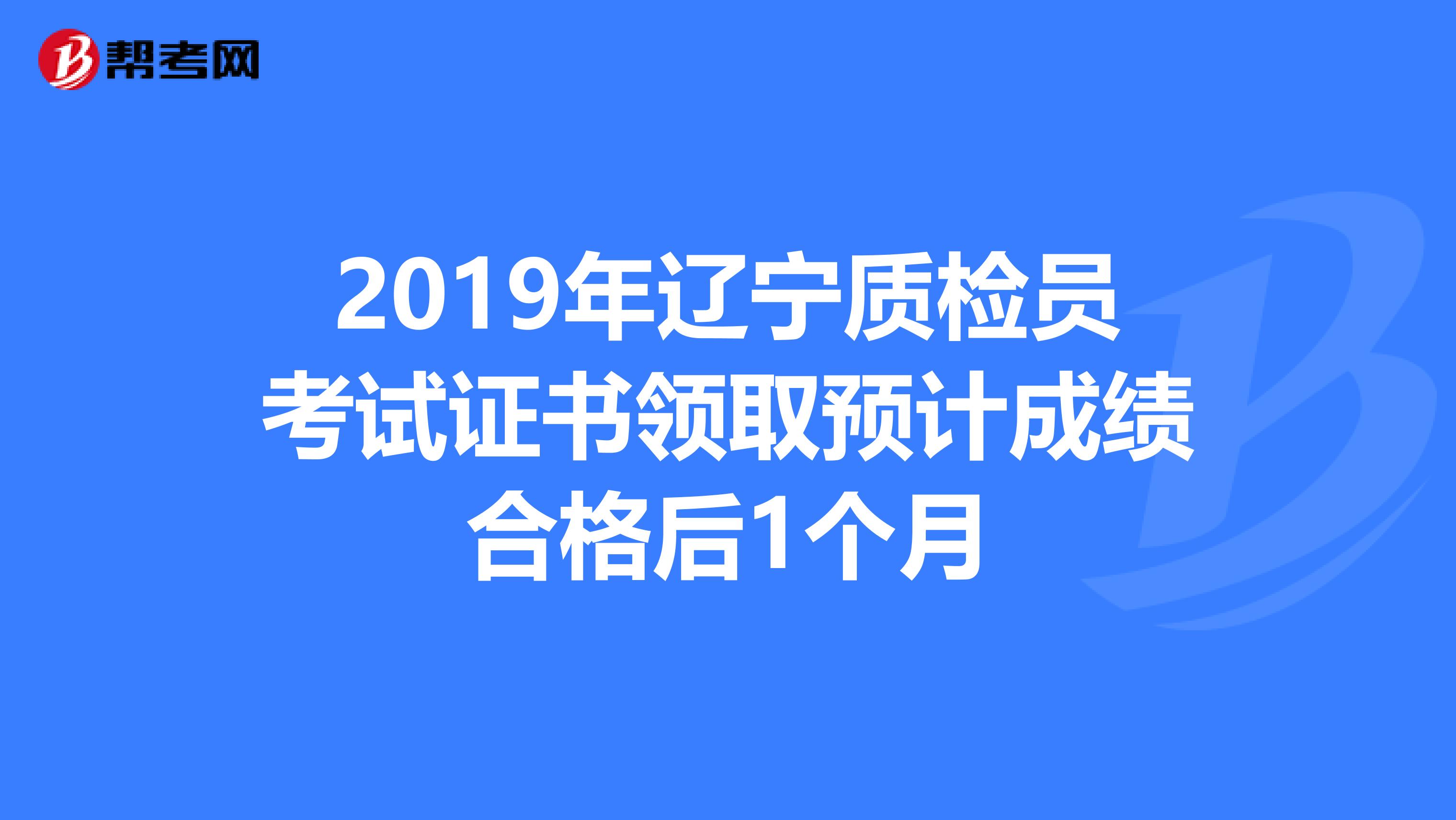 2019年辽宁质检员考试证书领取预计成绩合格后1个月